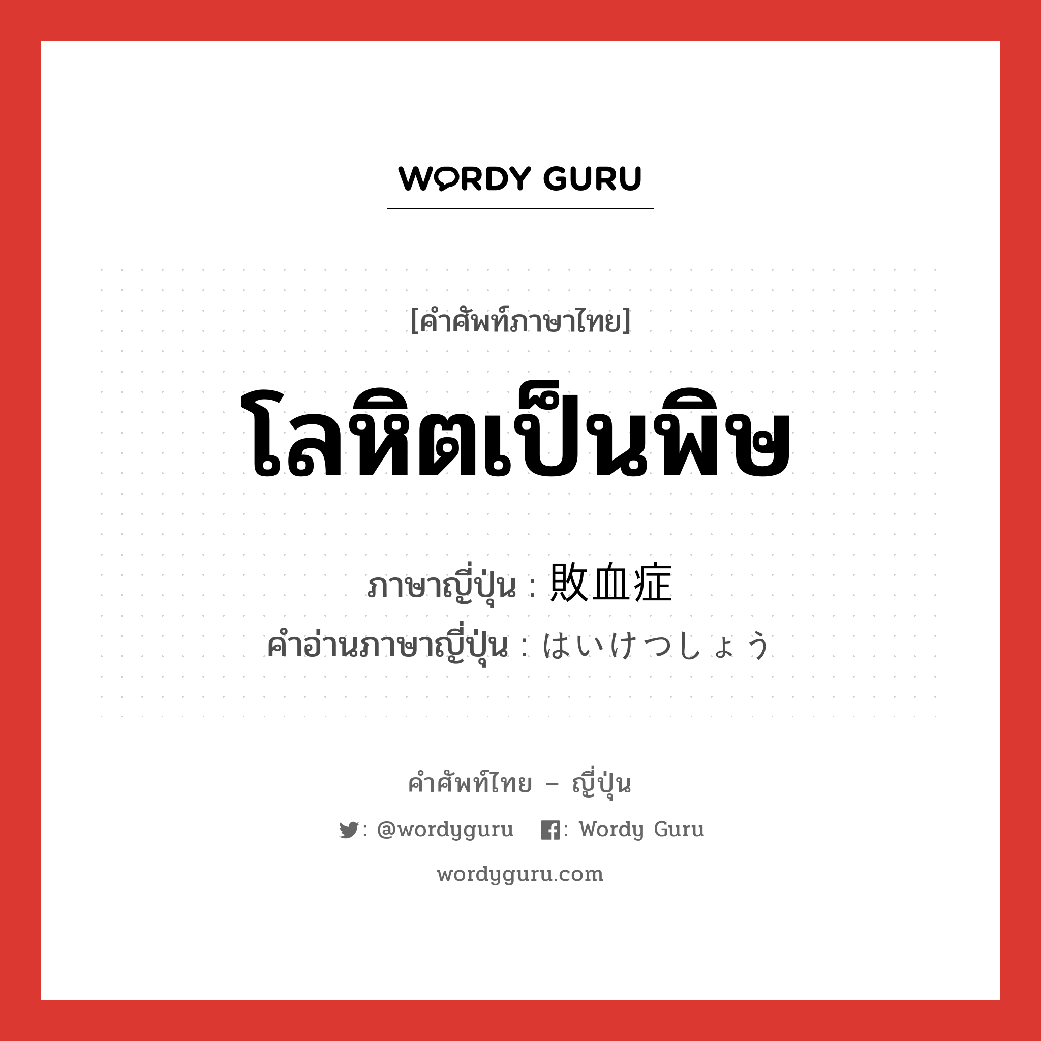 โลหิตเป็นพิษ ภาษาญี่ปุ่นคืออะไร, คำศัพท์ภาษาไทย - ญี่ปุ่น โลหิตเป็นพิษ ภาษาญี่ปุ่น 敗血症 คำอ่านภาษาญี่ปุ่น はいけつしょう หมวด n หมวด n