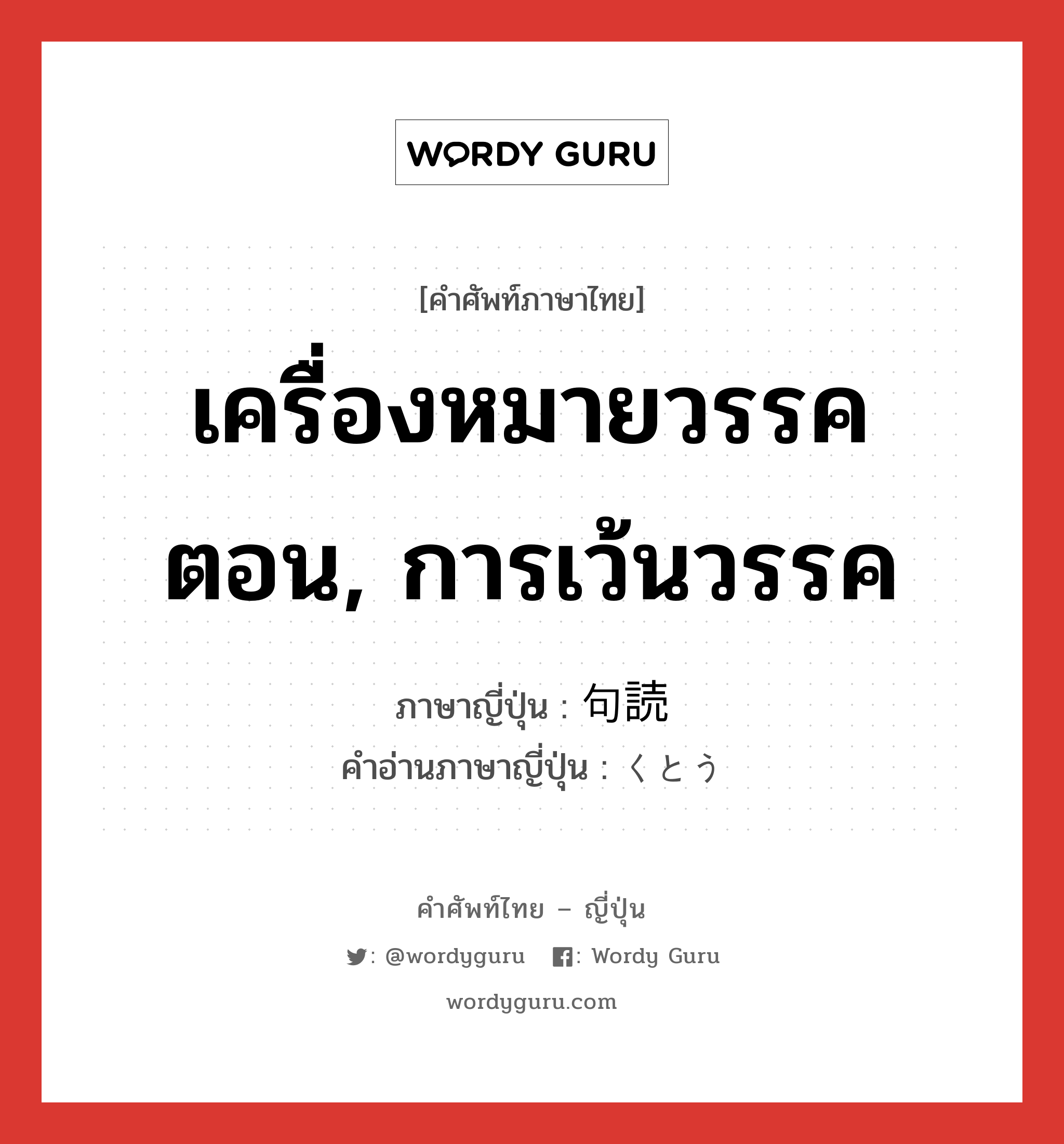 เครื่องหมายวรรคตอน, การเว้นวรรค ภาษาญี่ปุ่นคืออะไร, คำศัพท์ภาษาไทย - ญี่ปุ่น เครื่องหมายวรรคตอน, การเว้นวรรค ภาษาญี่ปุ่น 句読 คำอ่านภาษาญี่ปุ่น くとう หมวด n หมวด n