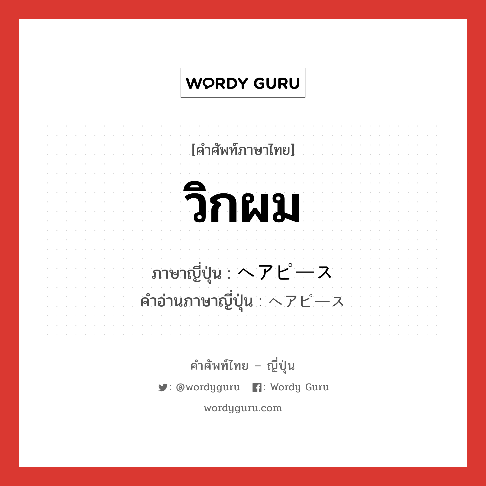 วิกผม ภาษาญี่ปุ่นคืออะไร, คำศัพท์ภาษาไทย - ญี่ปุ่น วิกผม ภาษาญี่ปุ่น ヘアピース คำอ่านภาษาญี่ปุ่น ヘアピース หมวด n หมวด n