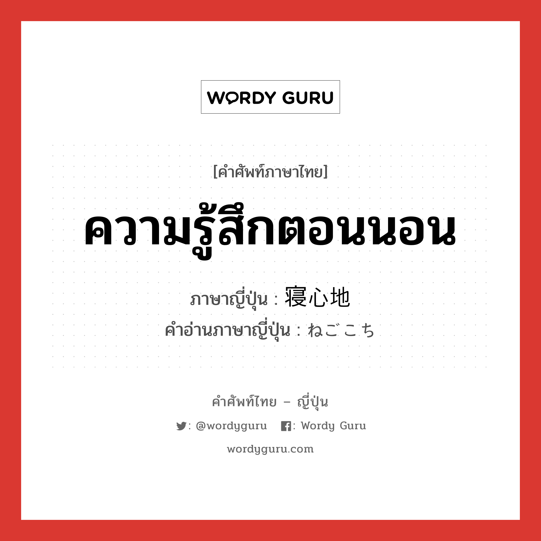 ความรู้สึกตอนนอน ภาษาญี่ปุ่นคืออะไร, คำศัพท์ภาษาไทย - ญี่ปุ่น ความรู้สึกตอนนอน ภาษาญี่ปุ่น 寝心地 คำอ่านภาษาญี่ปุ่น ねごこち หมวด n หมวด n