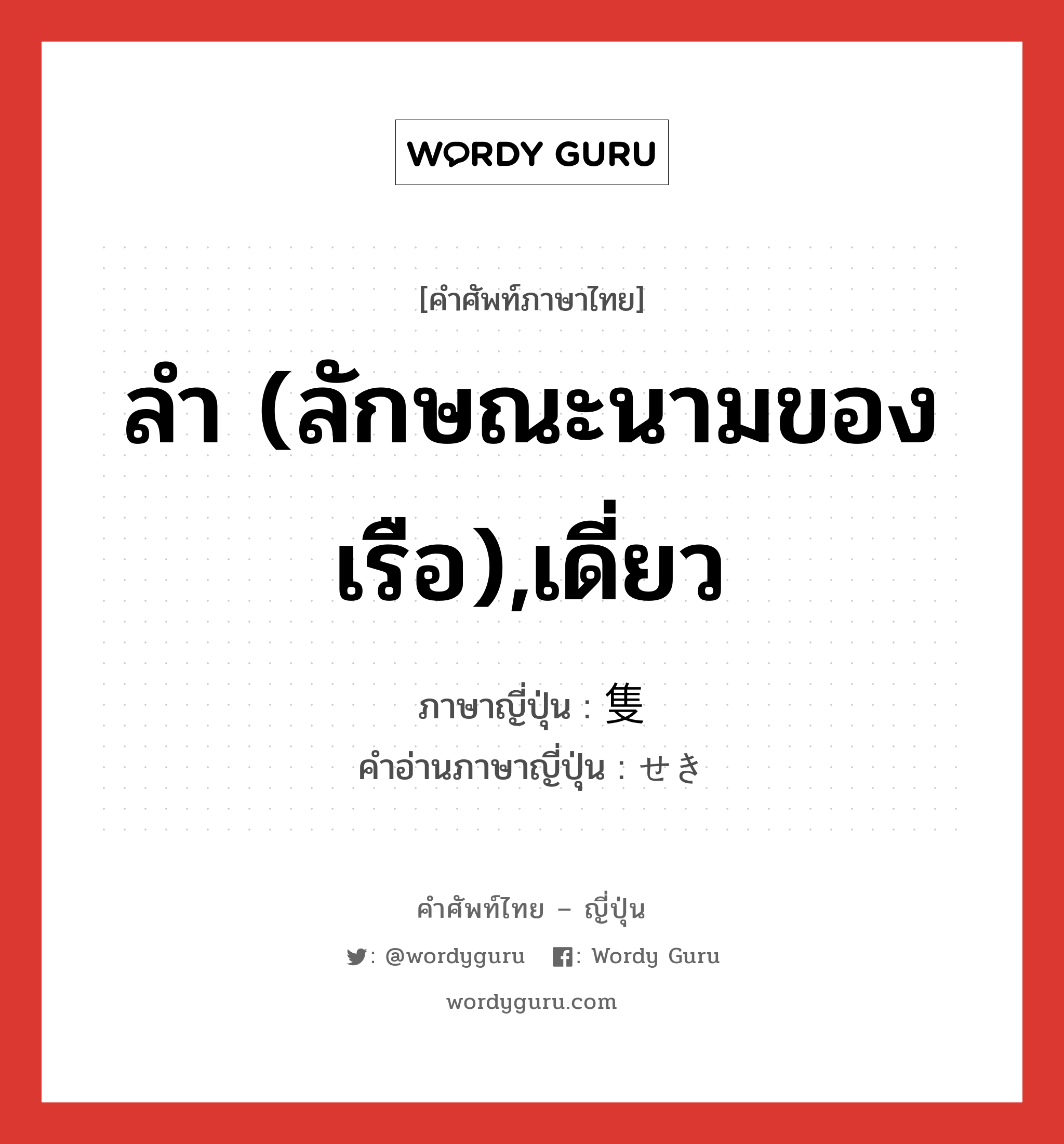 ลำ (ลักษณะนามของเรือ),เดี่ยว ภาษาญี่ปุ่นคืออะไร, คำศัพท์ภาษาไทย - ญี่ปุ่น ลำ (ลักษณะนามของเรือ),เดี่ยว ภาษาญี่ปุ่น 隻 คำอ่านภาษาญี่ปุ่น せき หมวด ctr หมวด ctr