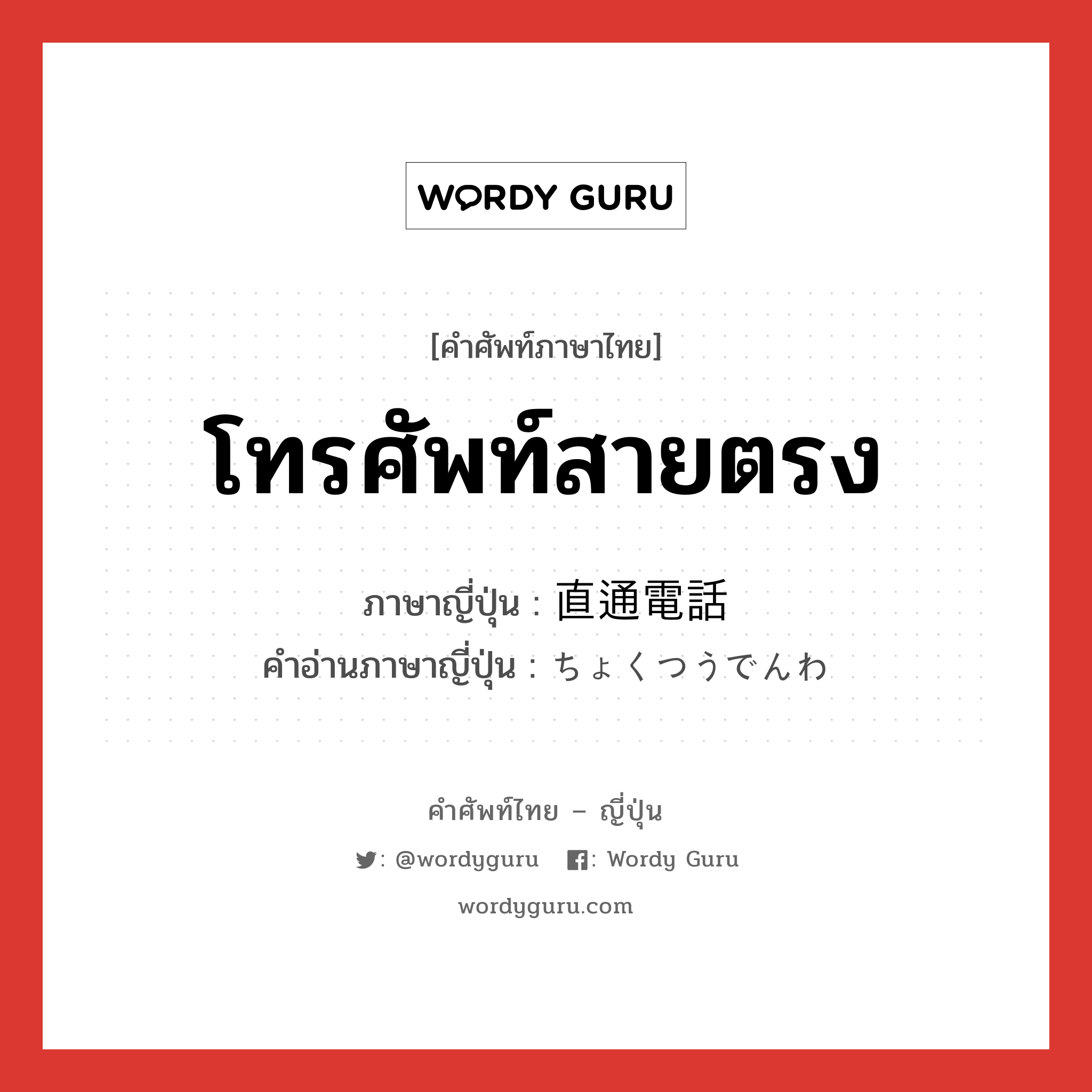 โทรศัพท์สายตรง ภาษาญี่ปุ่นคืออะไร, คำศัพท์ภาษาไทย - ญี่ปุ่น โทรศัพท์สายตรง ภาษาญี่ปุ่น 直通電話 คำอ่านภาษาญี่ปุ่น ちょくつうでんわ หมวด n หมวด n