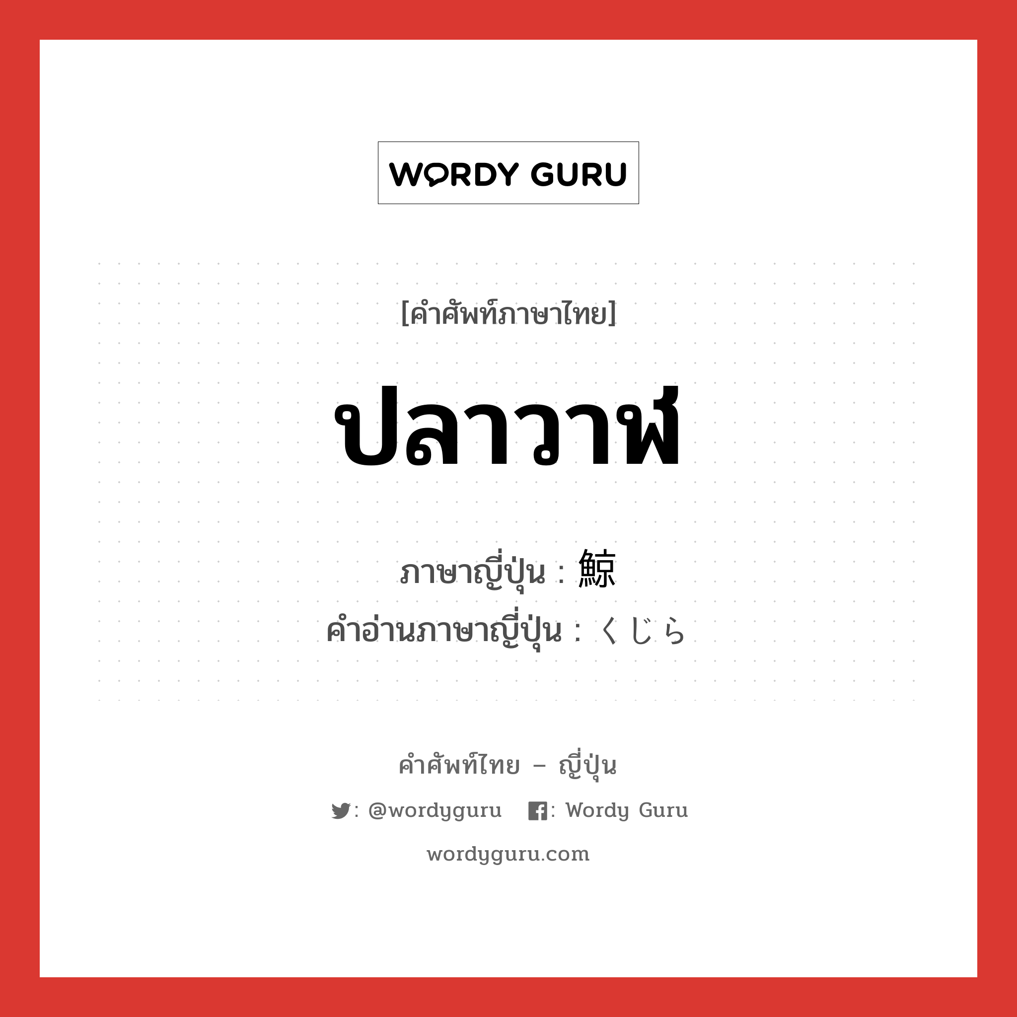 ปลาวาฬ ภาษาญี่ปุ่นคืออะไร, คำศัพท์ภาษาไทย - ญี่ปุ่น ปลาวาฬ ภาษาญี่ปุ่น 鯨 คำอ่านภาษาญี่ปุ่น くじら หมวด n หมวด n