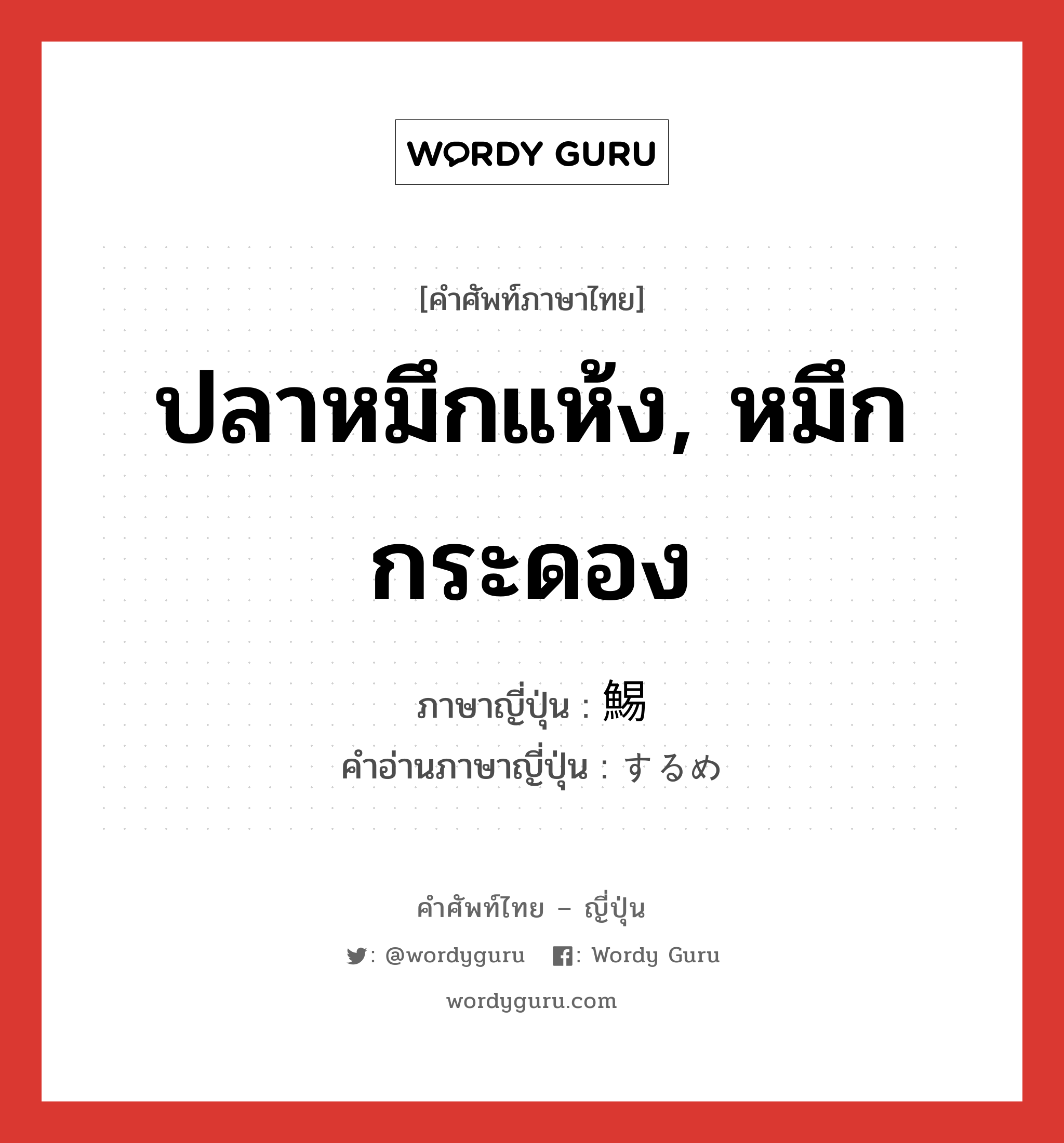 ปลาหมึกแห้ง, หมึกกระดอง ภาษาญี่ปุ่นคืออะไร, คำศัพท์ภาษาไทย - ญี่ปุ่น ปลาหมึกแห้ง, หมึกกระดอง ภาษาญี่ปุ่น 鯣 คำอ่านภาษาญี่ปุ่น するめ หมวด n หมวด n