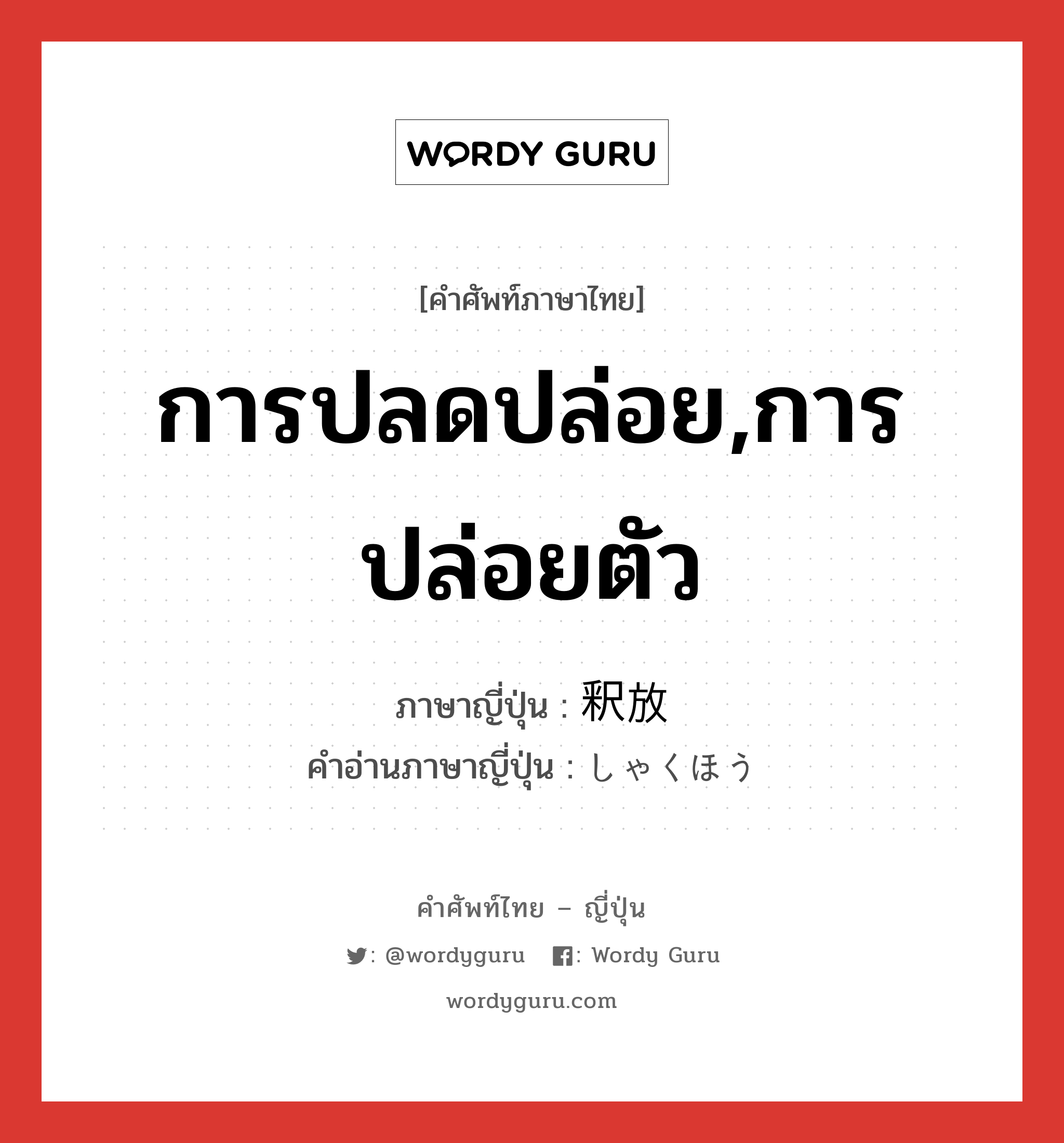 การปลดปล่อย,การปล่อยตัว ภาษาญี่ปุ่นคืออะไร, คำศัพท์ภาษาไทย - ญี่ปุ่น การปลดปล่อย,การปล่อยตัว ภาษาญี่ปุ่น 釈放 คำอ่านภาษาญี่ปุ่น しゃくほう หมวด n หมวด n