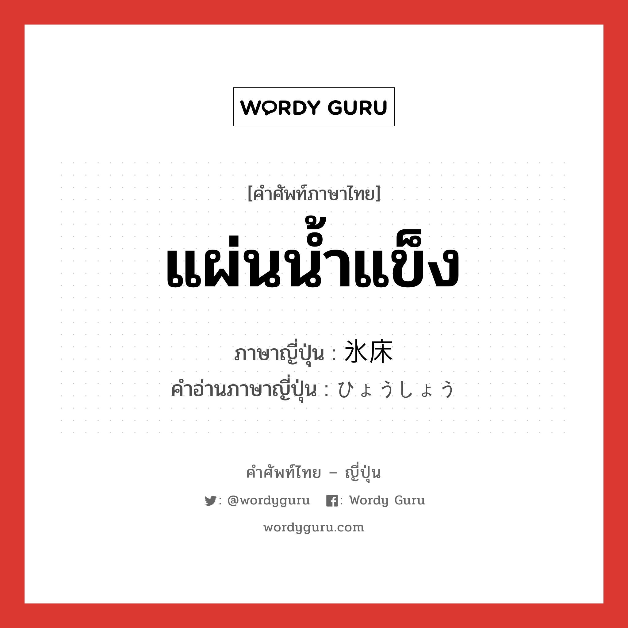 แผ่นน้ำแข็ง ภาษาญี่ปุ่นคืออะไร, คำศัพท์ภาษาไทย - ญี่ปุ่น แผ่นน้ำแข็ง ภาษาญี่ปุ่น 氷床 คำอ่านภาษาญี่ปุ่น ひょうしょう หมวด n หมวด n