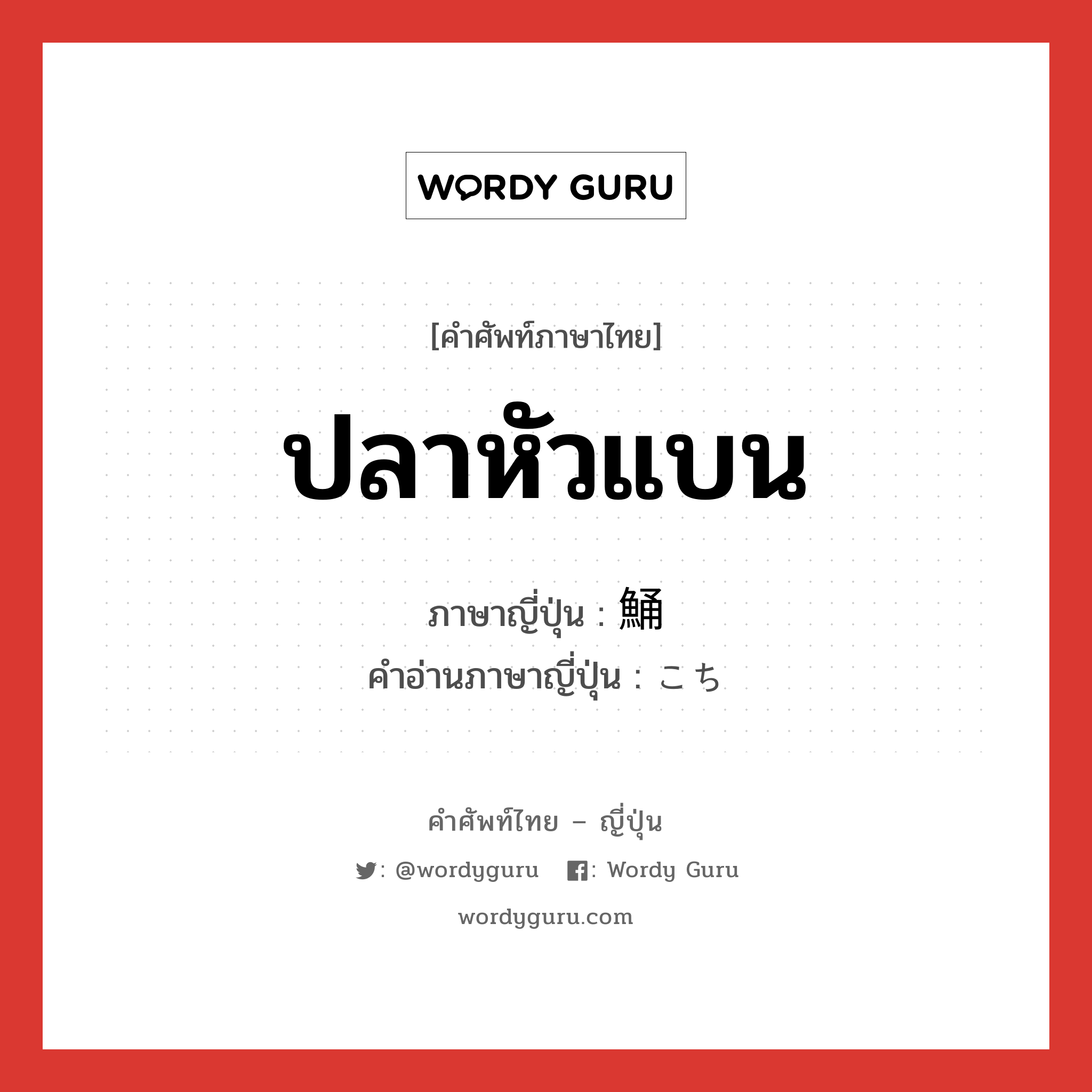 ปลาหัวแบน ภาษาญี่ปุ่นคืออะไร, คำศัพท์ภาษาไทย - ญี่ปุ่น ปลาหัวแบน ภาษาญี่ปุ่น 鯒 คำอ่านภาษาญี่ปุ่น こち หมวด n หมวด n