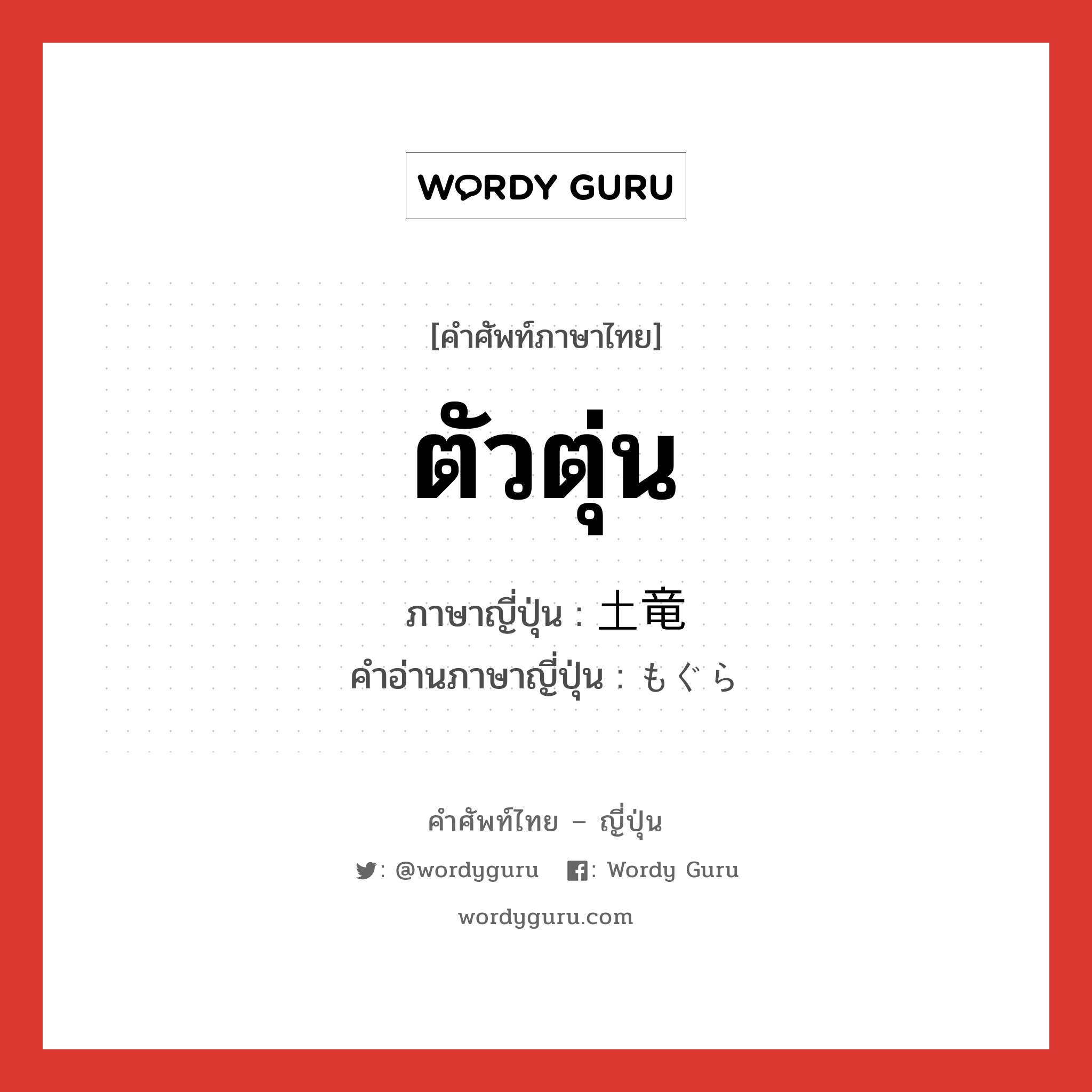 ตัวตุ่น ภาษาญี่ปุ่นคืออะไร, คำศัพท์ภาษาไทย - ญี่ปุ่น ตัวตุ่น ภาษาญี่ปุ่น 土竜 คำอ่านภาษาญี่ปุ่น もぐら หมวด n หมวด n