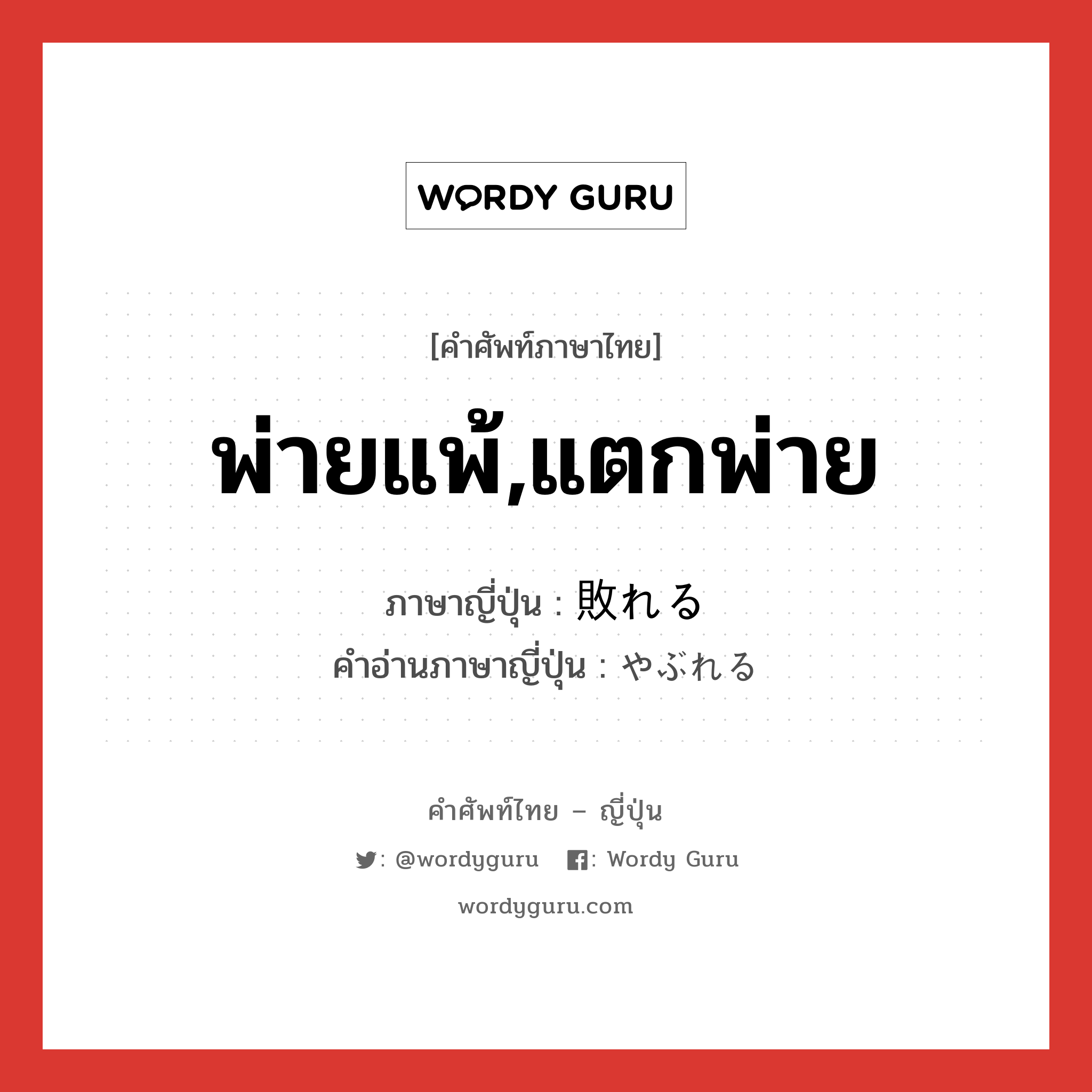 พ่ายแพ้,แตกพ่าย ภาษาญี่ปุ่นคืออะไร, คำศัพท์ภาษาไทย - ญี่ปุ่น พ่ายแพ้,แตกพ่าย ภาษาญี่ปุ่น 敗れる คำอ่านภาษาญี่ปุ่น やぶれる หมวด v1 หมวด v1