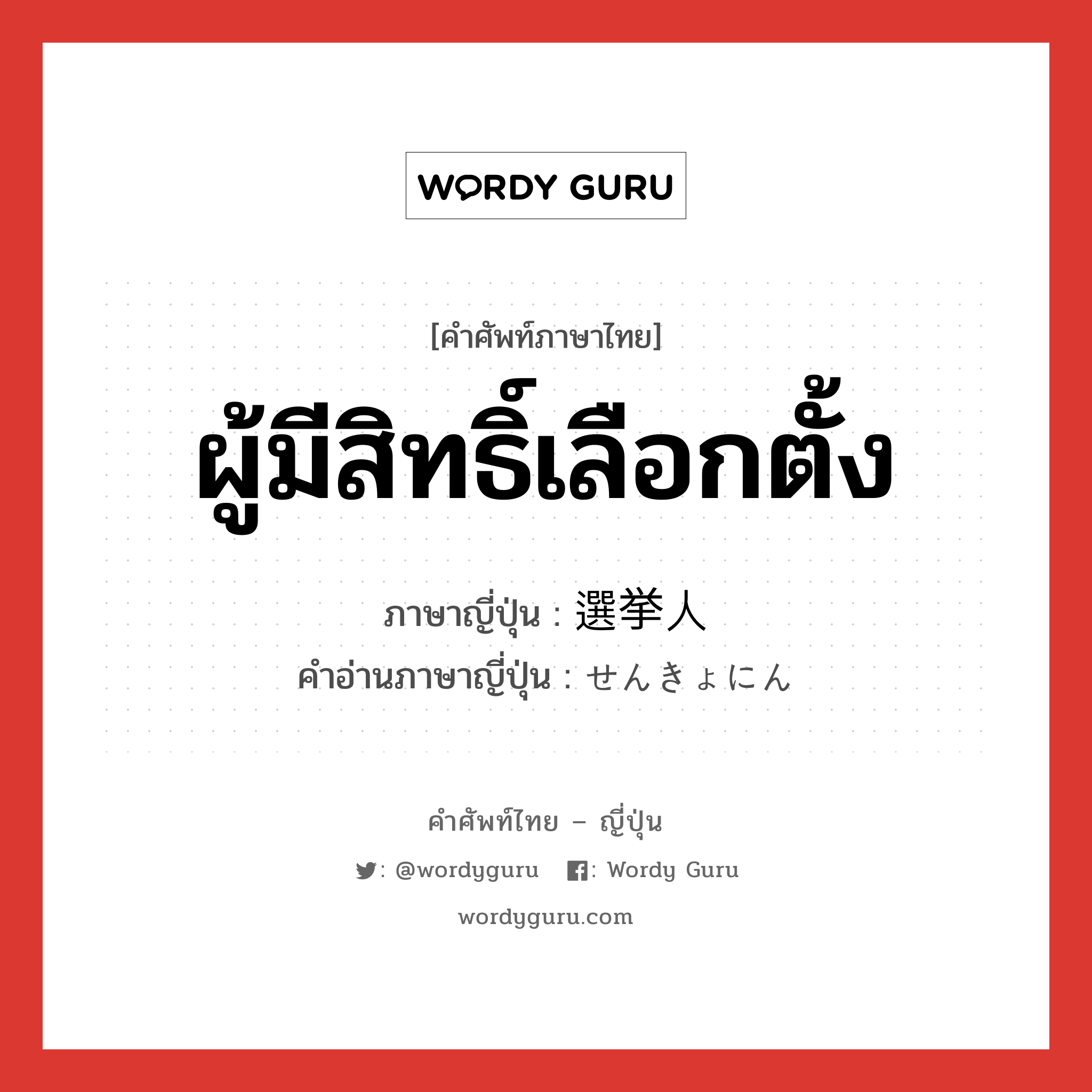 ผู้มีสิทธิ์เลือกตั้ง ภาษาญี่ปุ่นคืออะไร, คำศัพท์ภาษาไทย - ญี่ปุ่น ผู้มีสิทธิ์เลือกตั้ง ภาษาญี่ปุ่น 選挙人 คำอ่านภาษาญี่ปุ่น せんきょにん หมวด n หมวด n