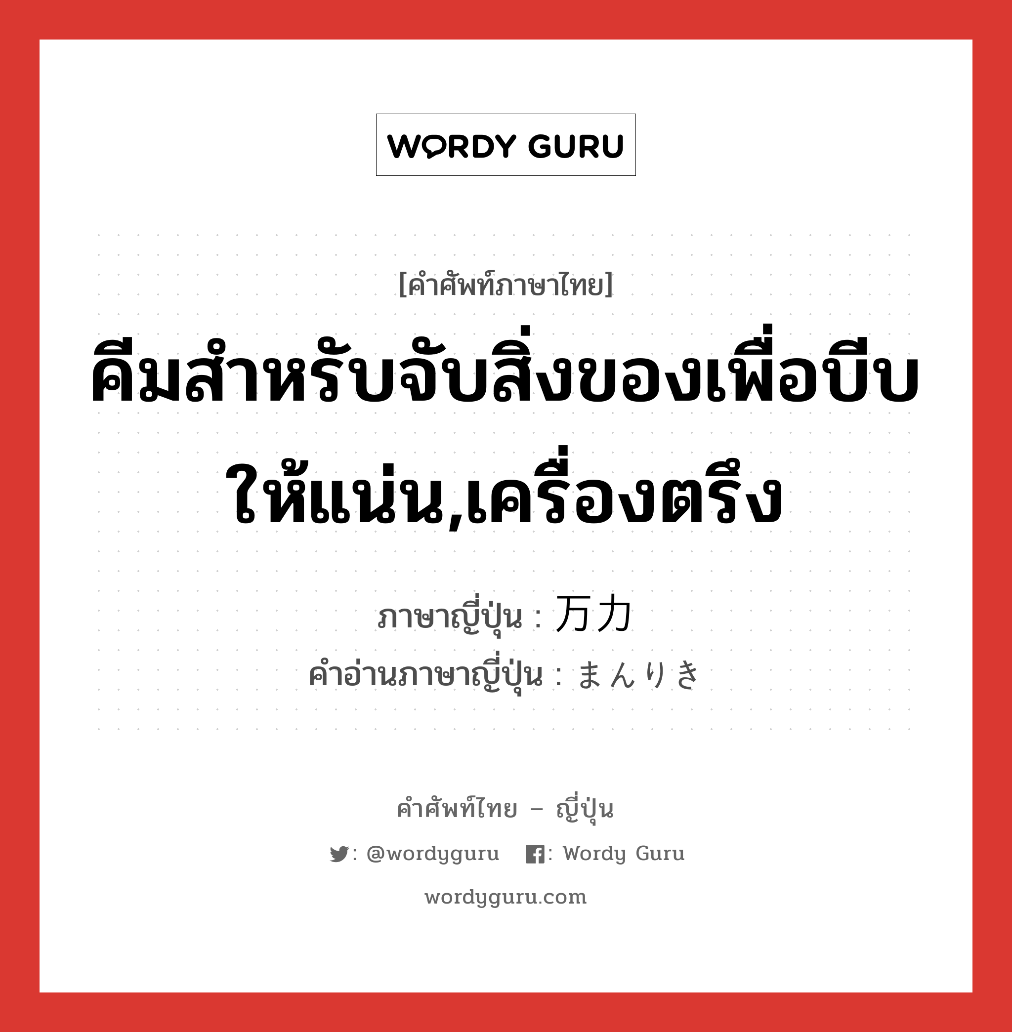 คีมสำหรับจับสิ่งของเพื่อบีบให้แน่น,เครื่องตรึง ภาษาญี่ปุ่นคืออะไร, คำศัพท์ภาษาไทย - ญี่ปุ่น คีมสำหรับจับสิ่งของเพื่อบีบให้แน่น,เครื่องตรึง ภาษาญี่ปุ่น 万力 คำอ่านภาษาญี่ปุ่น まんりき หมวด n หมวด n