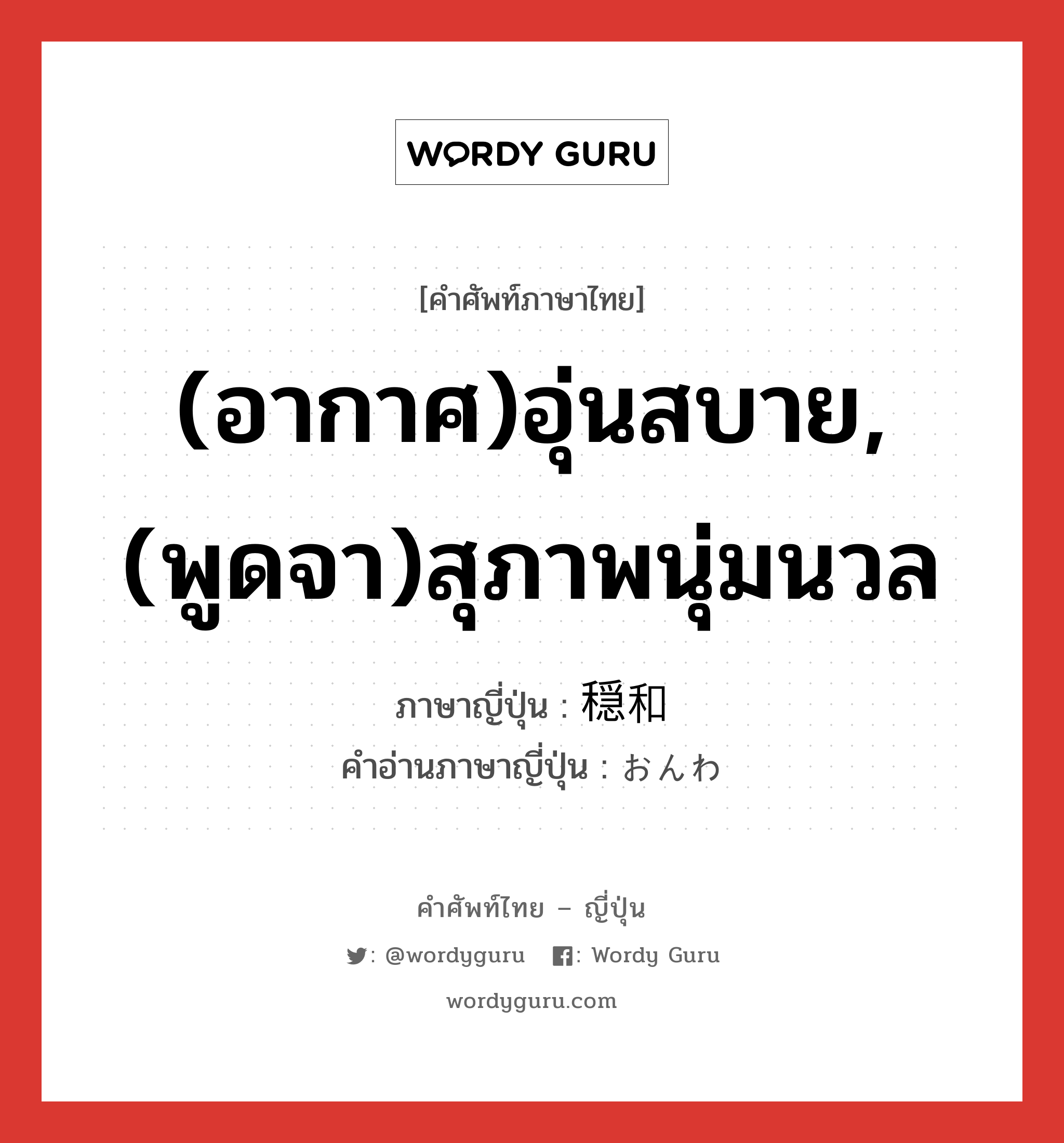 (อากาศ)อุ่นสบาย,(พูดจา)สุภาพนุ่มนวล ภาษาญี่ปุ่นคืออะไร, คำศัพท์ภาษาไทย - ญี่ปุ่น (อากาศ)อุ่นสบาย,(พูดจา)สุภาพนุ่มนวล ภาษาญี่ปุ่น 穏和 คำอ่านภาษาญี่ปุ่น おんわ หมวด adj-na หมวด adj-na