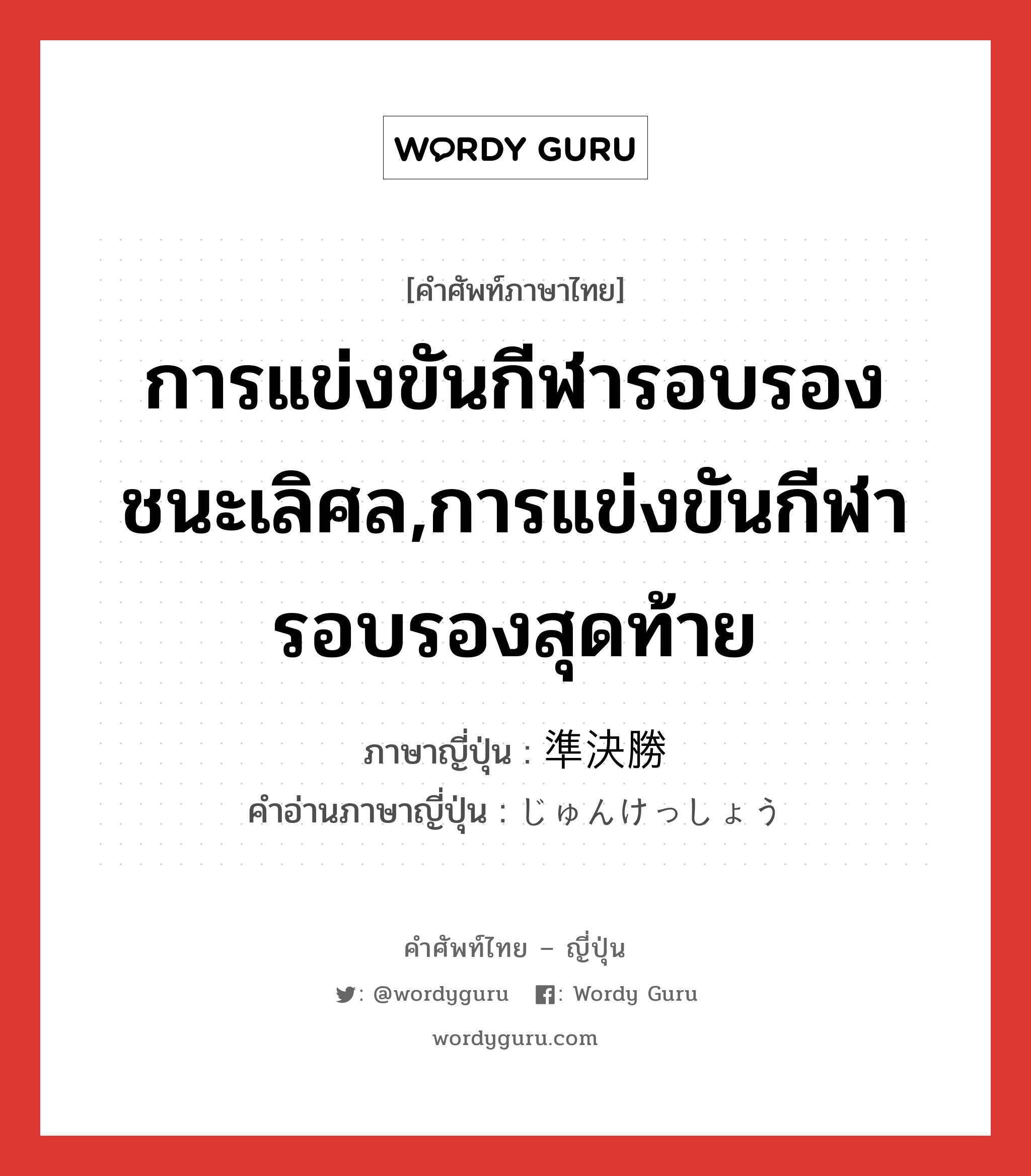 การแข่งขันกีฬารอบรองชนะเลิศล,การแข่งขันกีฬารอบรองสุดท้าย ภาษาญี่ปุ่นคืออะไร, คำศัพท์ภาษาไทย - ญี่ปุ่น การแข่งขันกีฬารอบรองชนะเลิศล,การแข่งขันกีฬารอบรองสุดท้าย ภาษาญี่ปุ่น 準決勝 คำอ่านภาษาญี่ปุ่น じゅんけっしょう หมวด n หมวด n