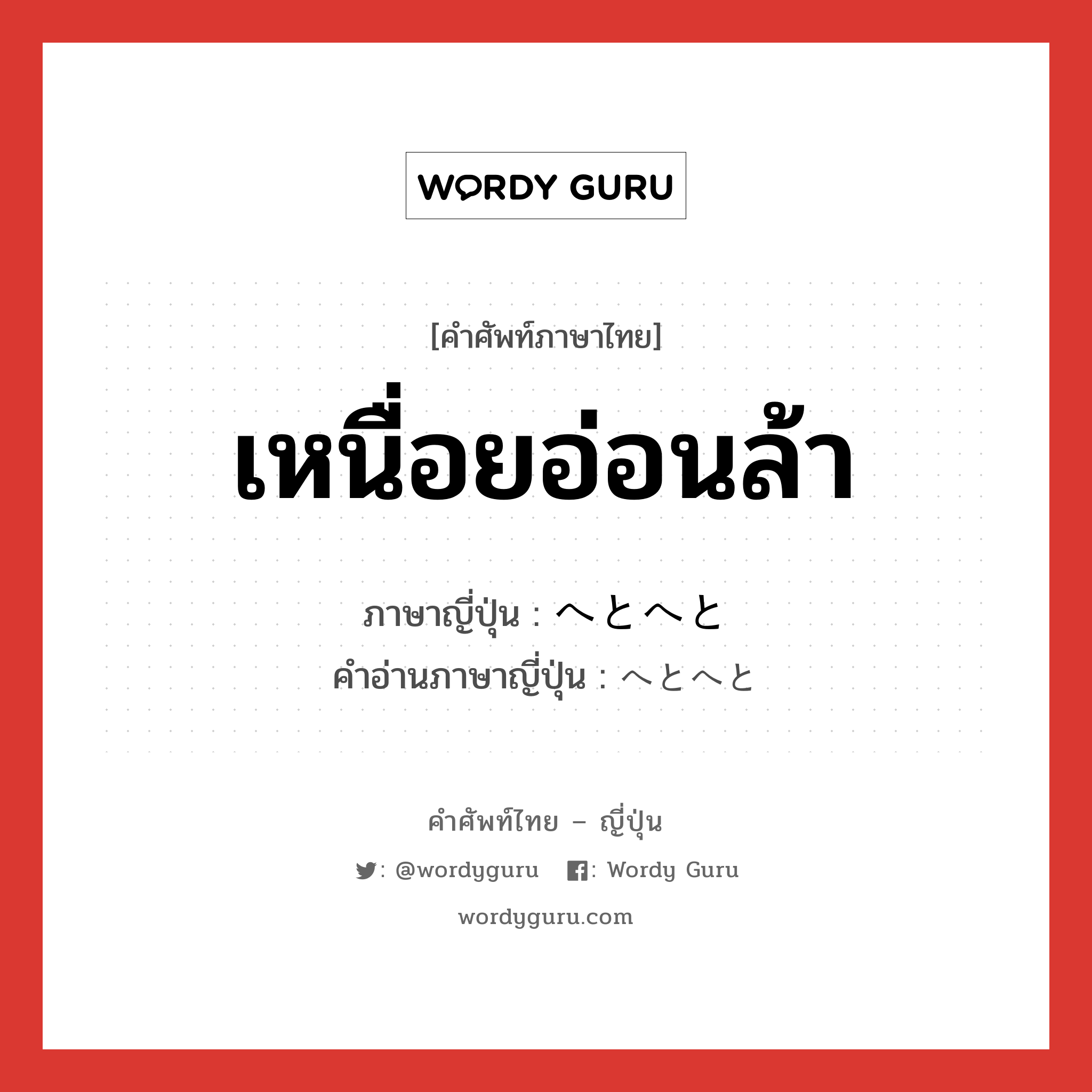 เหนื่อยอ่อนล้า ภาษาญี่ปุ่นคืออะไร, คำศัพท์ภาษาไทย - ญี่ปุ่น เหนื่อยอ่อนล้า ภาษาญี่ปุ่น へとへと คำอ่านภาษาญี่ปุ่น へとへと หมวด adj-na หมวด adj-na