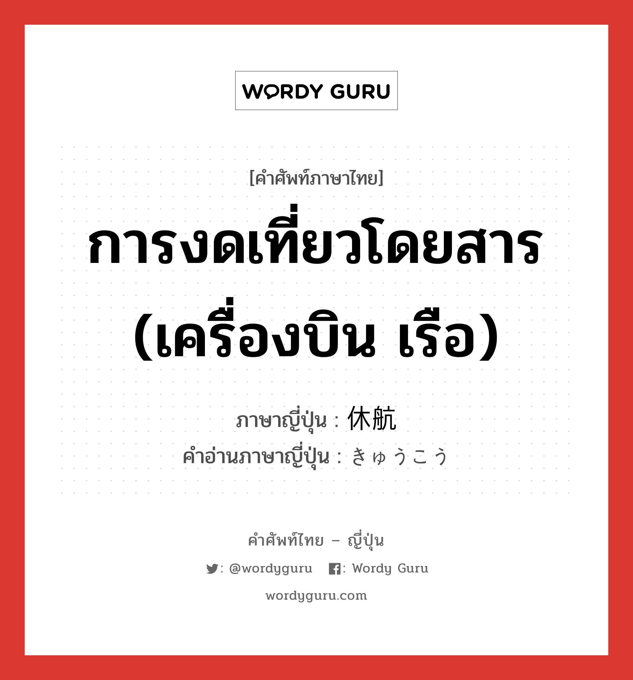 การงดเที่ยวโดยสาร (เครื่องบิน เรือ) ภาษาญี่ปุ่นคืออะไร, คำศัพท์ภาษาไทย - ญี่ปุ่น การงดเที่ยวโดยสาร (เครื่องบิน เรือ) ภาษาญี่ปุ่น 休航 คำอ่านภาษาญี่ปุ่น きゅうこう หมวด n หมวด n