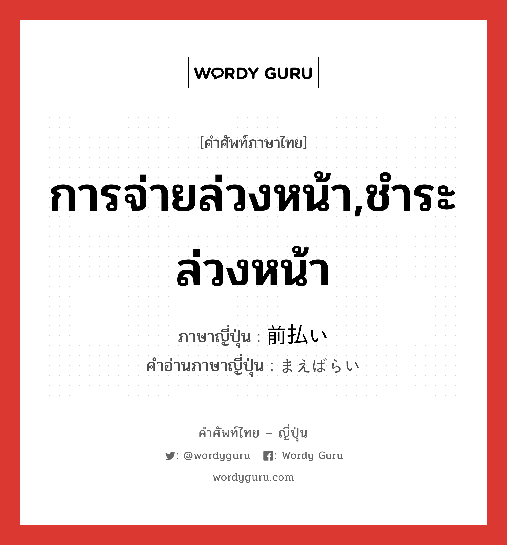 การจ่ายล่วงหน้า,ชำระล่วงหน้า ภาษาญี่ปุ่นคืออะไร, คำศัพท์ภาษาไทย - ญี่ปุ่น การจ่ายล่วงหน้า,ชำระล่วงหน้า ภาษาญี่ปุ่น 前払い คำอ่านภาษาญี่ปุ่น まえばらい หมวด n หมวด n