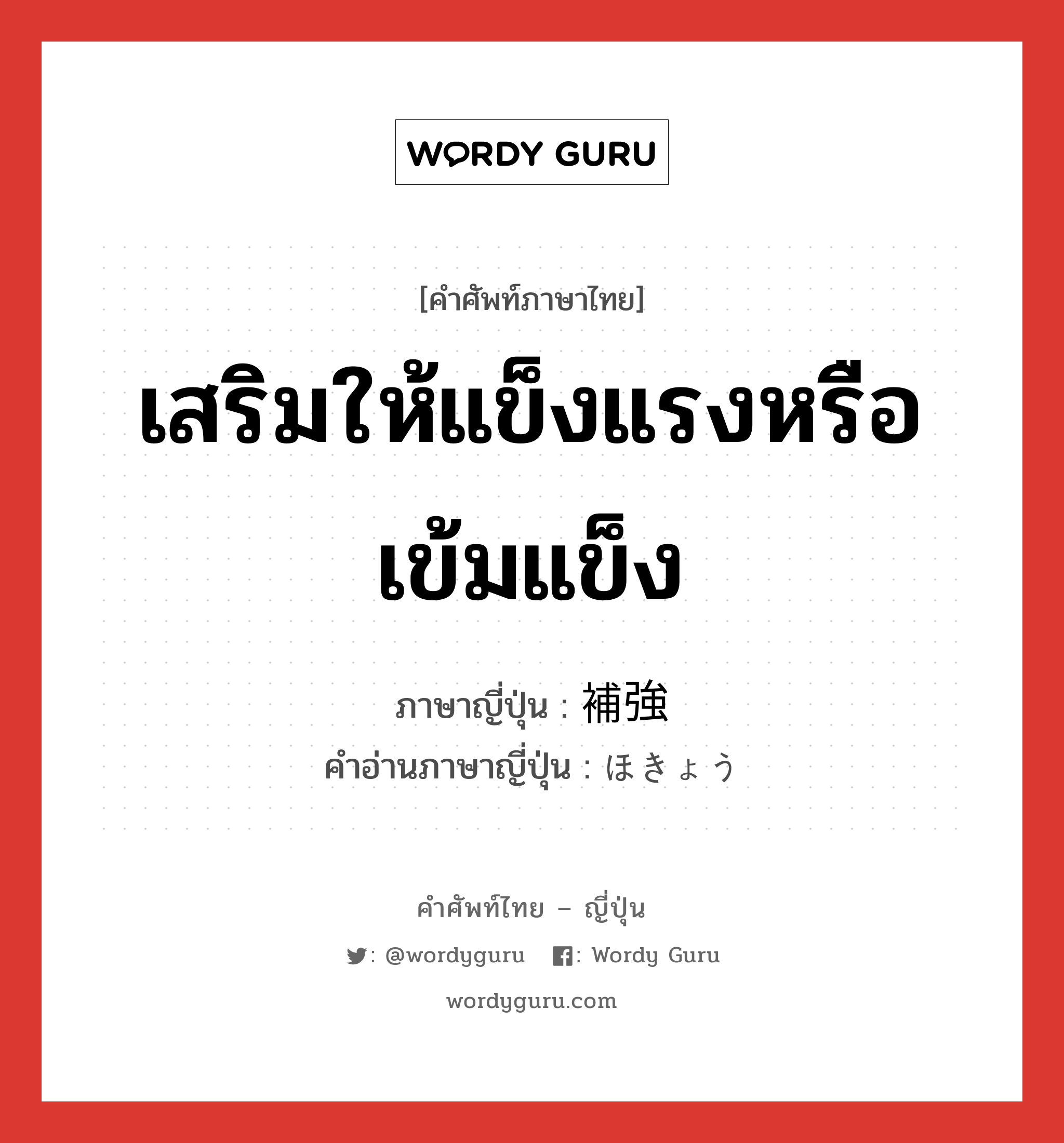 เสริมให้แข็งแรงหรือเข้มแข็ง ภาษาญี่ปุ่นคืออะไร, คำศัพท์ภาษาไทย - ญี่ปุ่น เสริมให้แข็งแรงหรือเข้มแข็ง ภาษาญี่ปุ่น 補強 คำอ่านภาษาญี่ปุ่น ほきょう หมวด n หมวด n