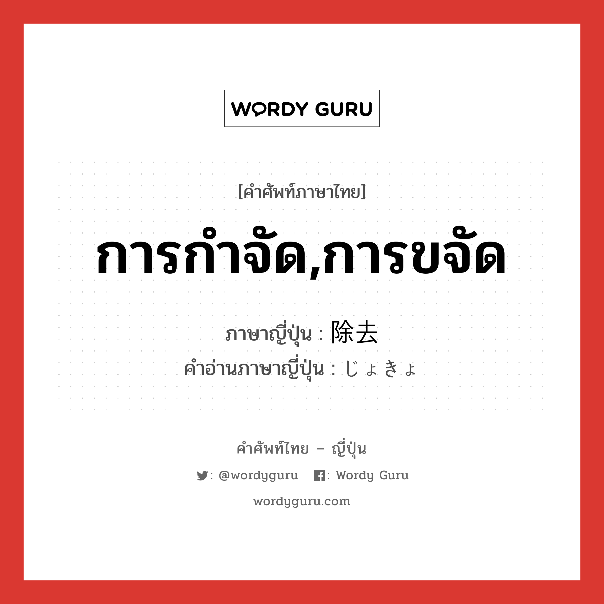 การกำจัด,การขจัด ภาษาญี่ปุ่นคืออะไร, คำศัพท์ภาษาไทย - ญี่ปุ่น การกำจัด,การขจัด ภาษาญี่ปุ่น 除去 คำอ่านภาษาญี่ปุ่น じょきょ หมวด n หมวด n