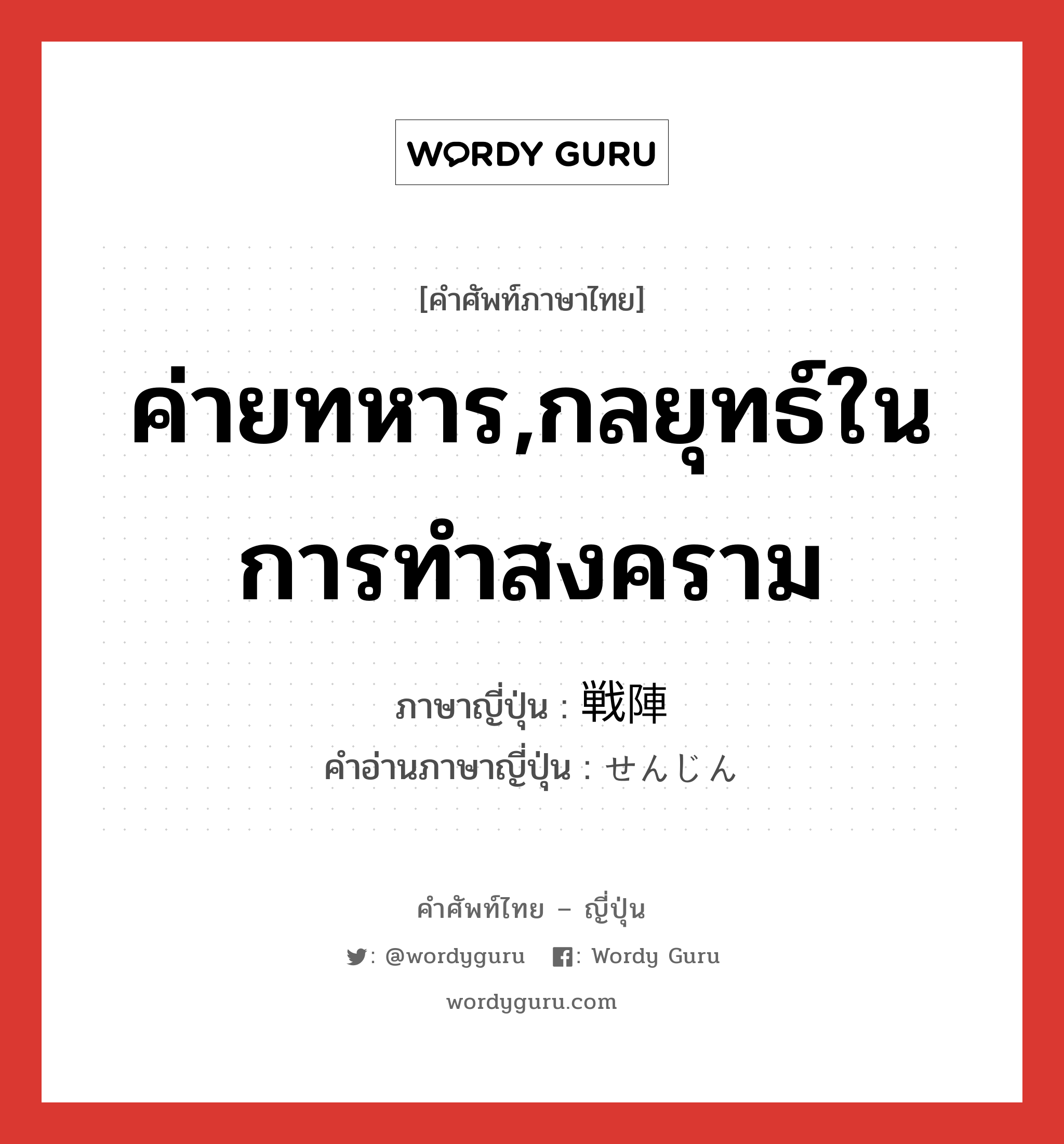 ค่ายทหาร,กลยุทธ์ในการทำสงคราม ภาษาญี่ปุ่นคืออะไร, คำศัพท์ภาษาไทย - ญี่ปุ่น ค่ายทหาร,กลยุทธ์ในการทำสงคราม ภาษาญี่ปุ่น 戦陣 คำอ่านภาษาญี่ปุ่น せんじん หมวด n หมวด n