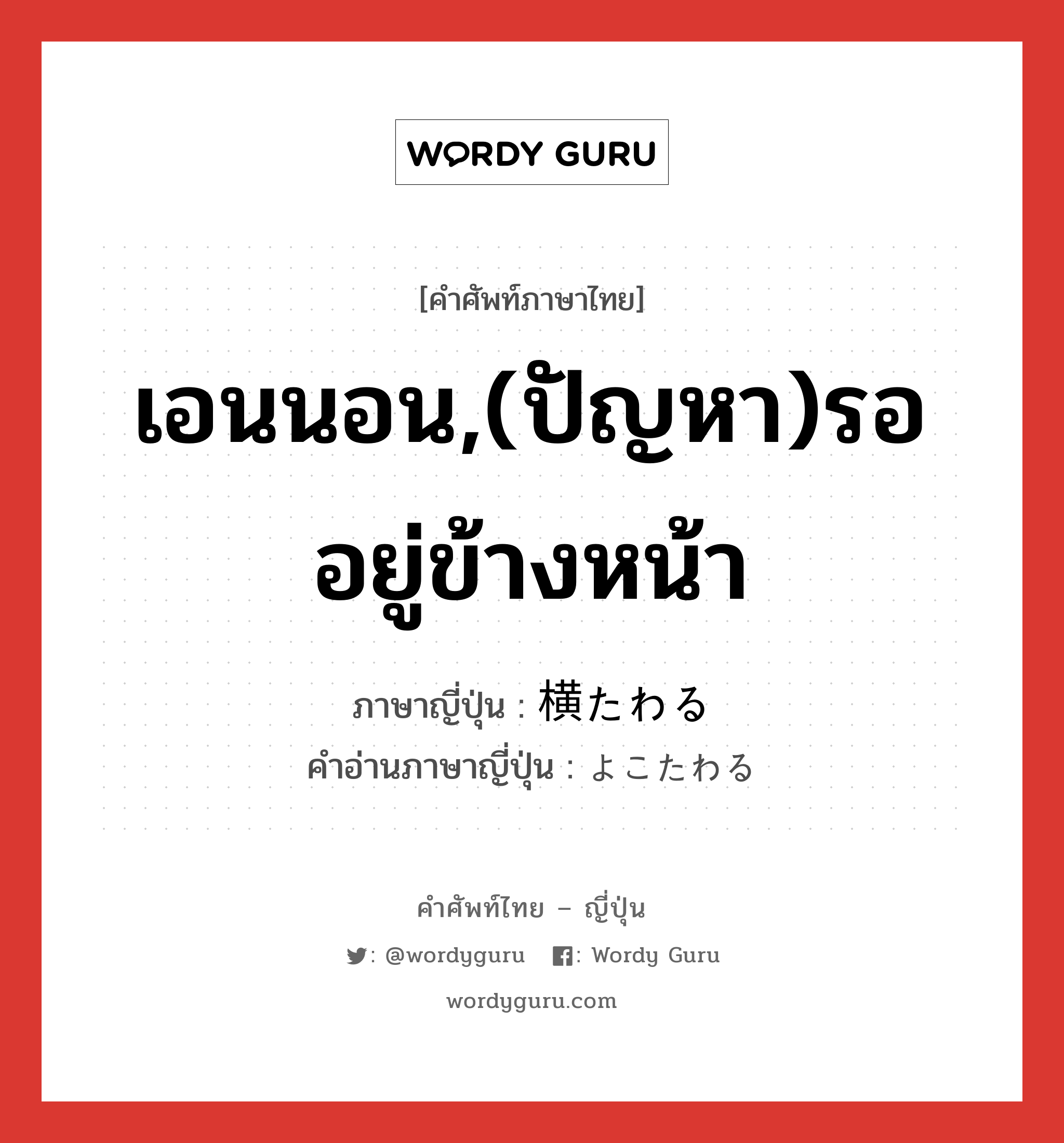 เอนนอน,(ปัญหา)รออยู่ข้างหน้า ภาษาญี่ปุ่นคืออะไร, คำศัพท์ภาษาไทย - ญี่ปุ่น เอนนอน,(ปัญหา)รออยู่ข้างหน้า ภาษาญี่ปุ่น 横たわる คำอ่านภาษาญี่ปุ่น よこたわる หมวด v5r หมวด v5r