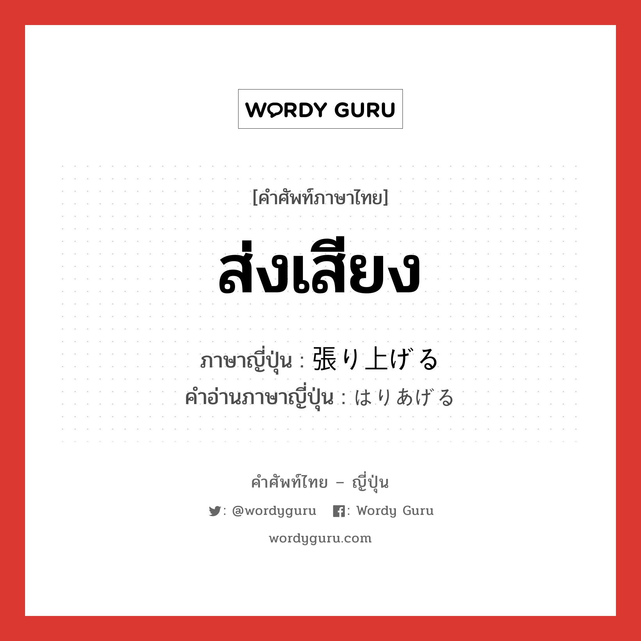 ส่งเสียง ภาษาญี่ปุ่นคืออะไร, คำศัพท์ภาษาไทย - ญี่ปุ่น ส่งเสียง ภาษาญี่ปุ่น 張り上げる คำอ่านภาษาญี่ปุ่น はりあげる หมวด v1 หมวด v1