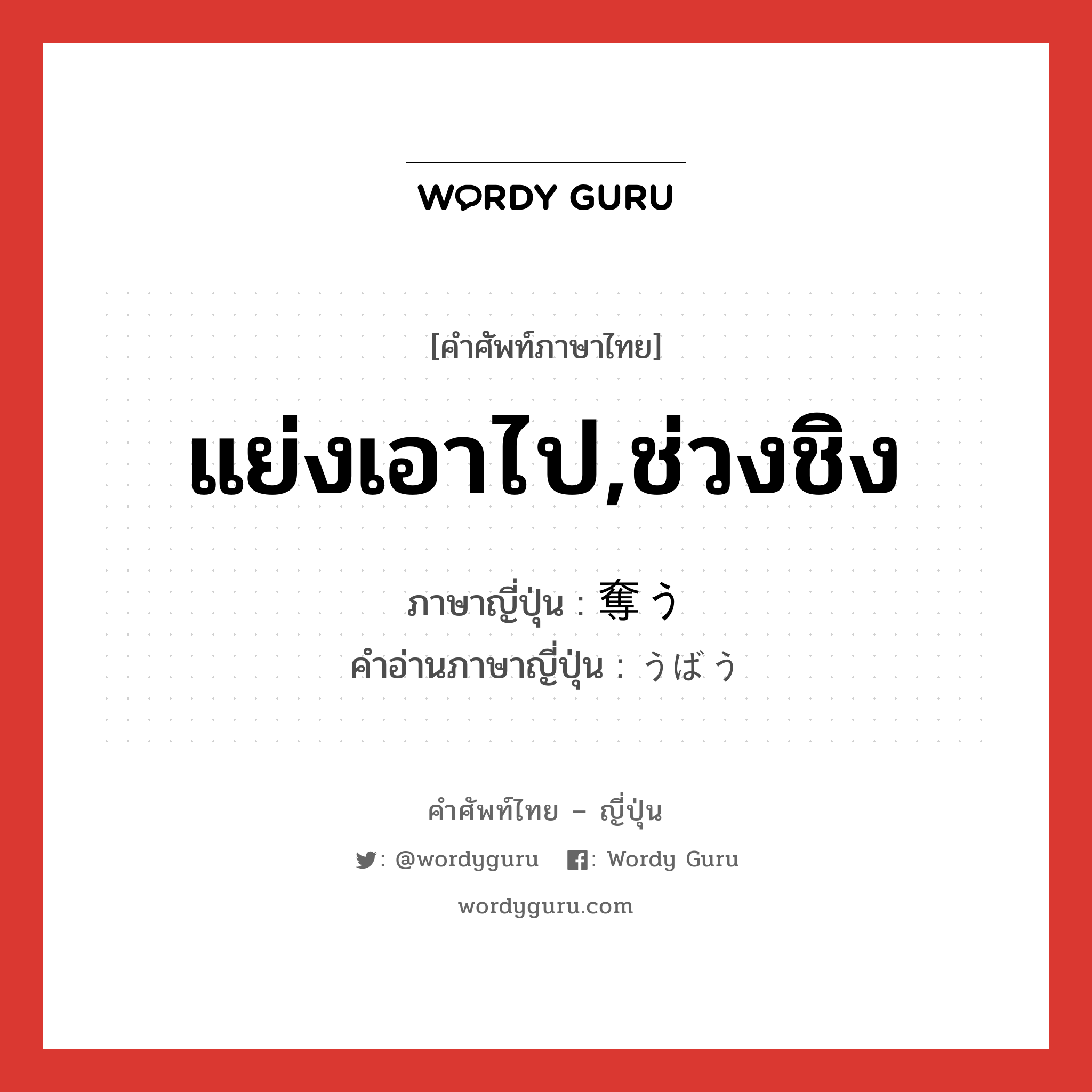 แย่งเอาไป,ช่วงชิง ภาษาญี่ปุ่นคืออะไร, คำศัพท์ภาษาไทย - ญี่ปุ่น แย่งเอาไป,ช่วงชิง ภาษาญี่ปุ่น 奪う คำอ่านภาษาญี่ปุ่น うばう หมวด v5u หมวด v5u