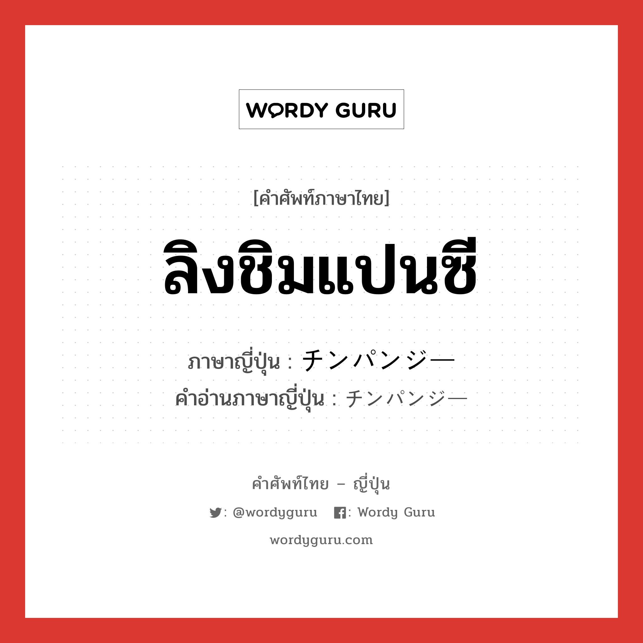 ลิงชิมแปนซี ภาษาญี่ปุ่นคืออะไร, คำศัพท์ภาษาไทย - ญี่ปุ่น ลิงชิมแปนซี ภาษาญี่ปุ่น チンパンジー คำอ่านภาษาญี่ปุ่น チンパンジー หมวด n หมวด n