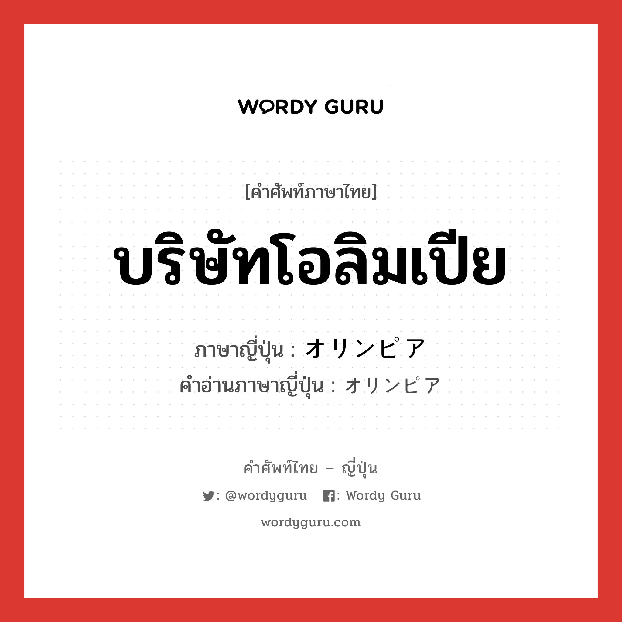 บริษัทโอลิมเปีย ภาษาญี่ปุ่นคืออะไร, คำศัพท์ภาษาไทย - ญี่ปุ่น บริษัทโอลิมเปีย ภาษาญี่ปุ่น オリンピア คำอ่านภาษาญี่ปุ่น オリンピア หมวด n หมวด n