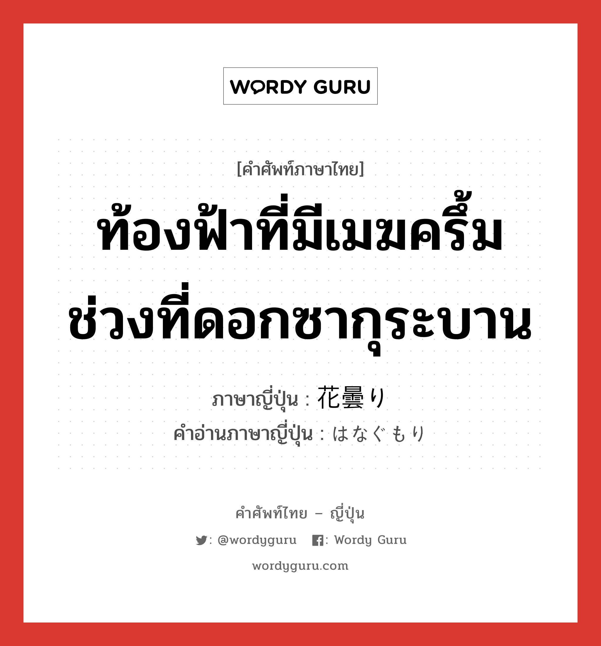 ท้องฟ้าที่มีเมฆครึ้มช่วงที่ดอกซากุระบาน ภาษาญี่ปุ่นคืออะไร, คำศัพท์ภาษาไทย - ญี่ปุ่น ท้องฟ้าที่มีเมฆครึ้มช่วงที่ดอกซากุระบาน ภาษาญี่ปุ่น 花曇り คำอ่านภาษาญี่ปุ่น はなぐもり หมวด n หมวด n