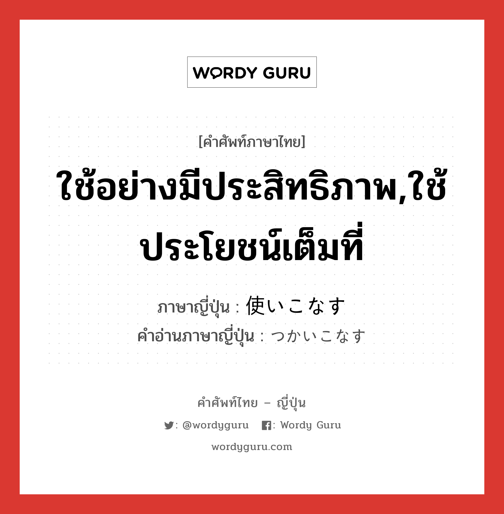 ใช้อย่างมีประสิทธิภาพ,ใช้ประโยชน์เต็มที่ ภาษาญี่ปุ่นคืออะไร, คำศัพท์ภาษาไทย - ญี่ปุ่น ใช้อย่างมีประสิทธิภาพ,ใช้ประโยชน์เต็มที่ ภาษาญี่ปุ่น 使いこなす คำอ่านภาษาญี่ปุ่น つかいこなす หมวด v5s หมวด v5s