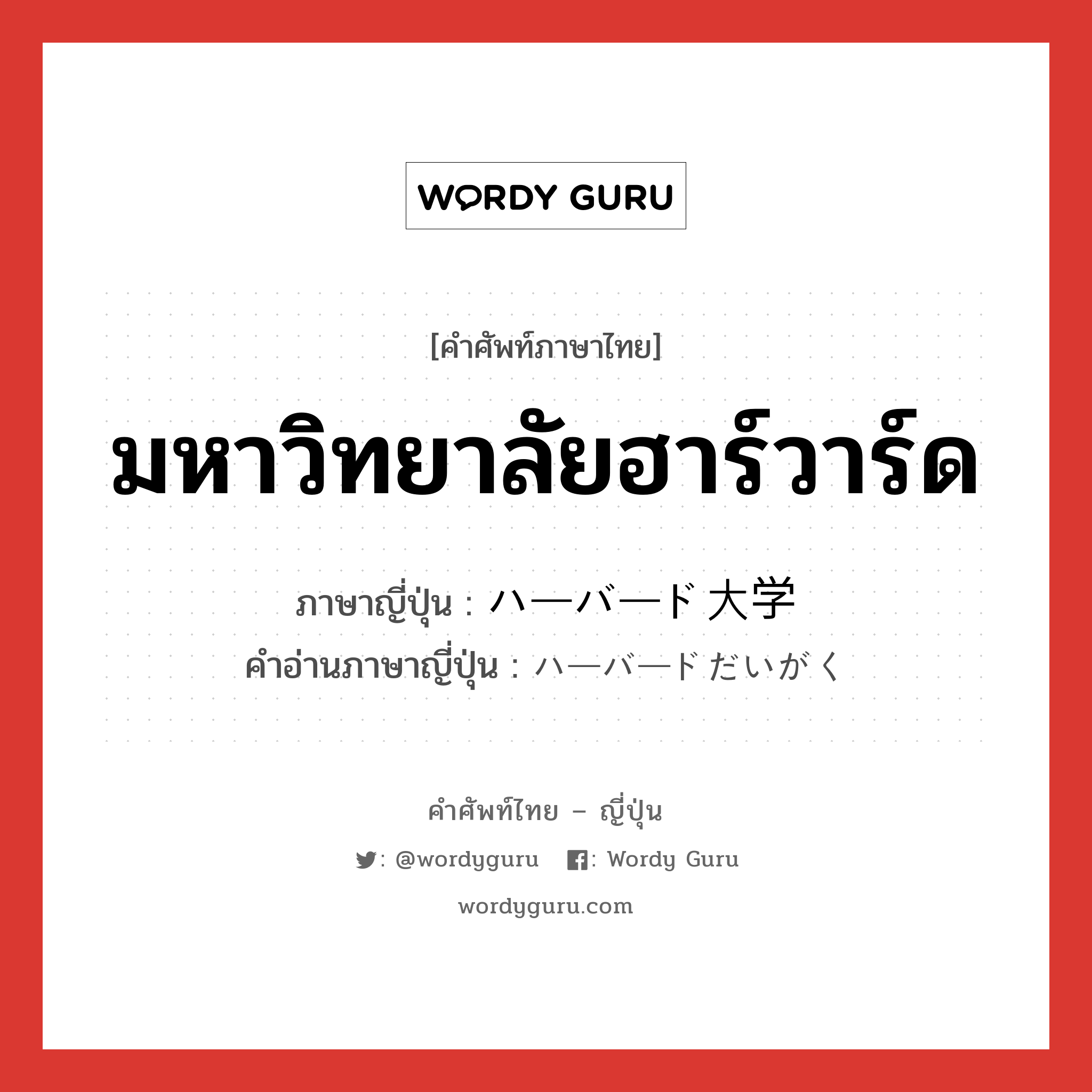 มหาวิทยาลัยฮาร์วาร์ด ภาษาญี่ปุ่นคืออะไร, คำศัพท์ภาษาไทย - ญี่ปุ่น มหาวิทยาลัยฮาร์วาร์ด ภาษาญี่ปุ่น ハーバード大学 คำอ่านภาษาญี่ปุ่น ハーバードだいがく หมวด n หมวด n