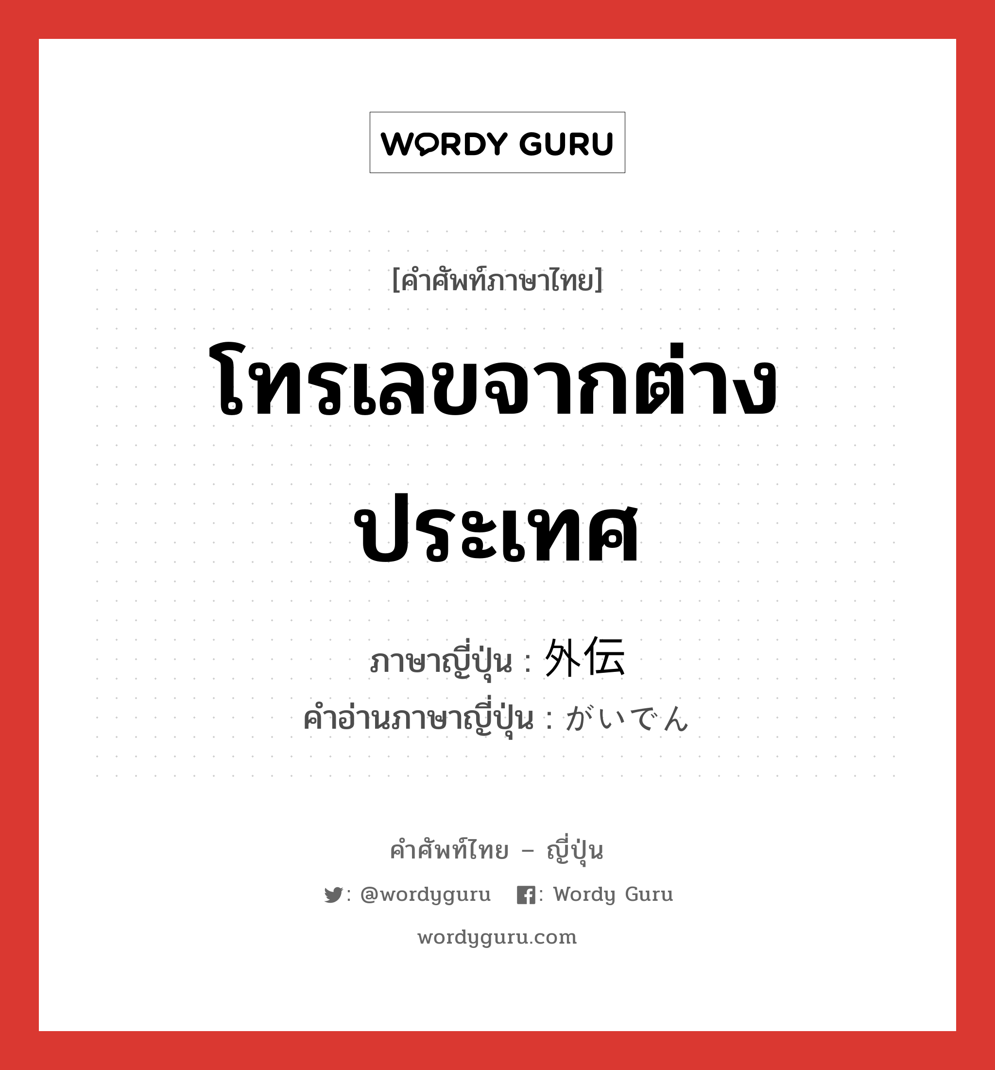 โทรเลขจากต่างประเทศ ภาษาญี่ปุ่นคืออะไร, คำศัพท์ภาษาไทย - ญี่ปุ่น โทรเลขจากต่างประเทศ ภาษาญี่ปุ่น 外伝 คำอ่านภาษาญี่ปุ่น がいでん หมวด n หมวด n