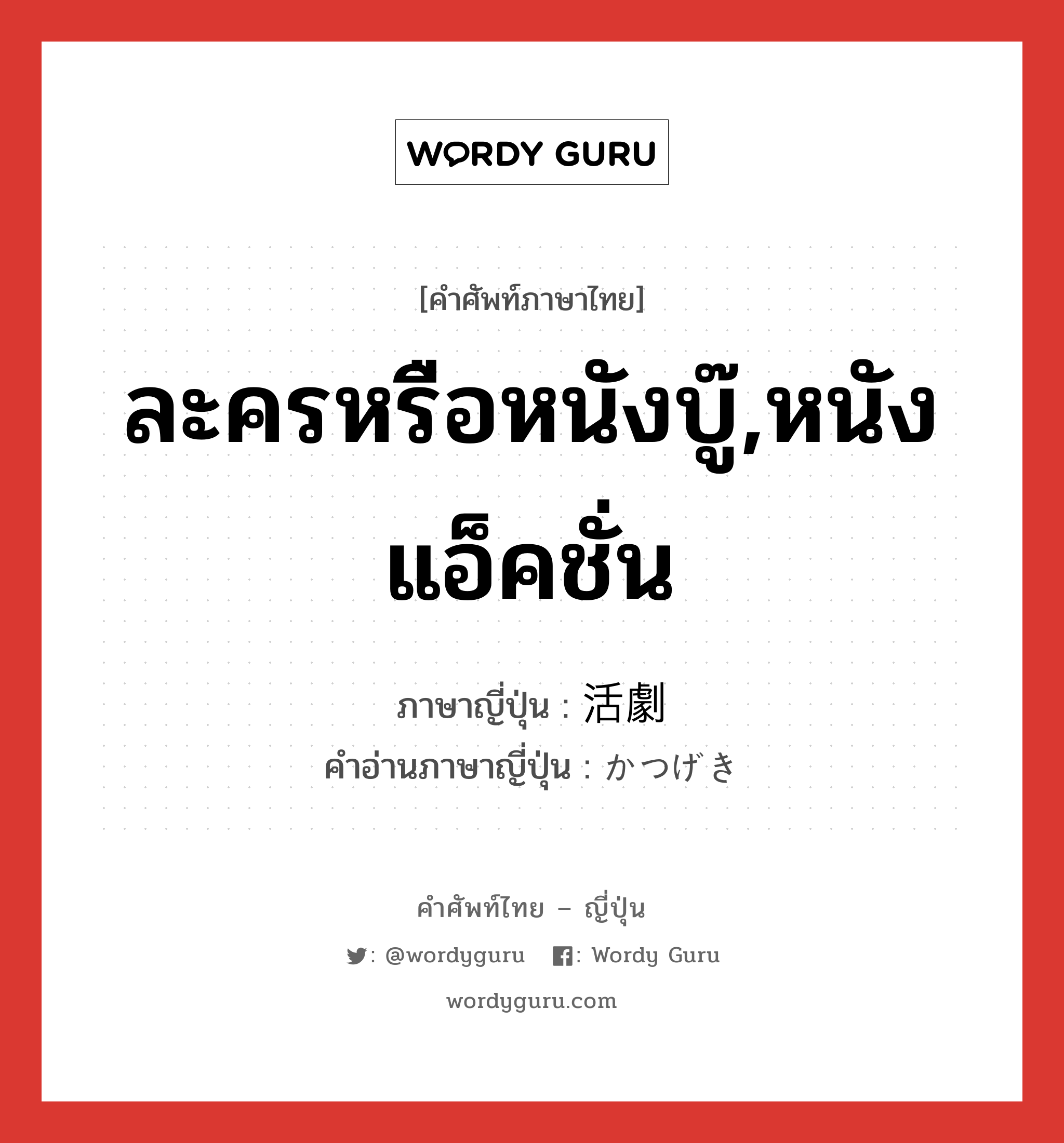 ละครหรือหนังบู๊,หนังแอ็คชั่น ภาษาญี่ปุ่นคืออะไร, คำศัพท์ภาษาไทย - ญี่ปุ่น ละครหรือหนังบู๊,หนังแอ็คชั่น ภาษาญี่ปุ่น 活劇 คำอ่านภาษาญี่ปุ่น かつげき หมวด n หมวด n