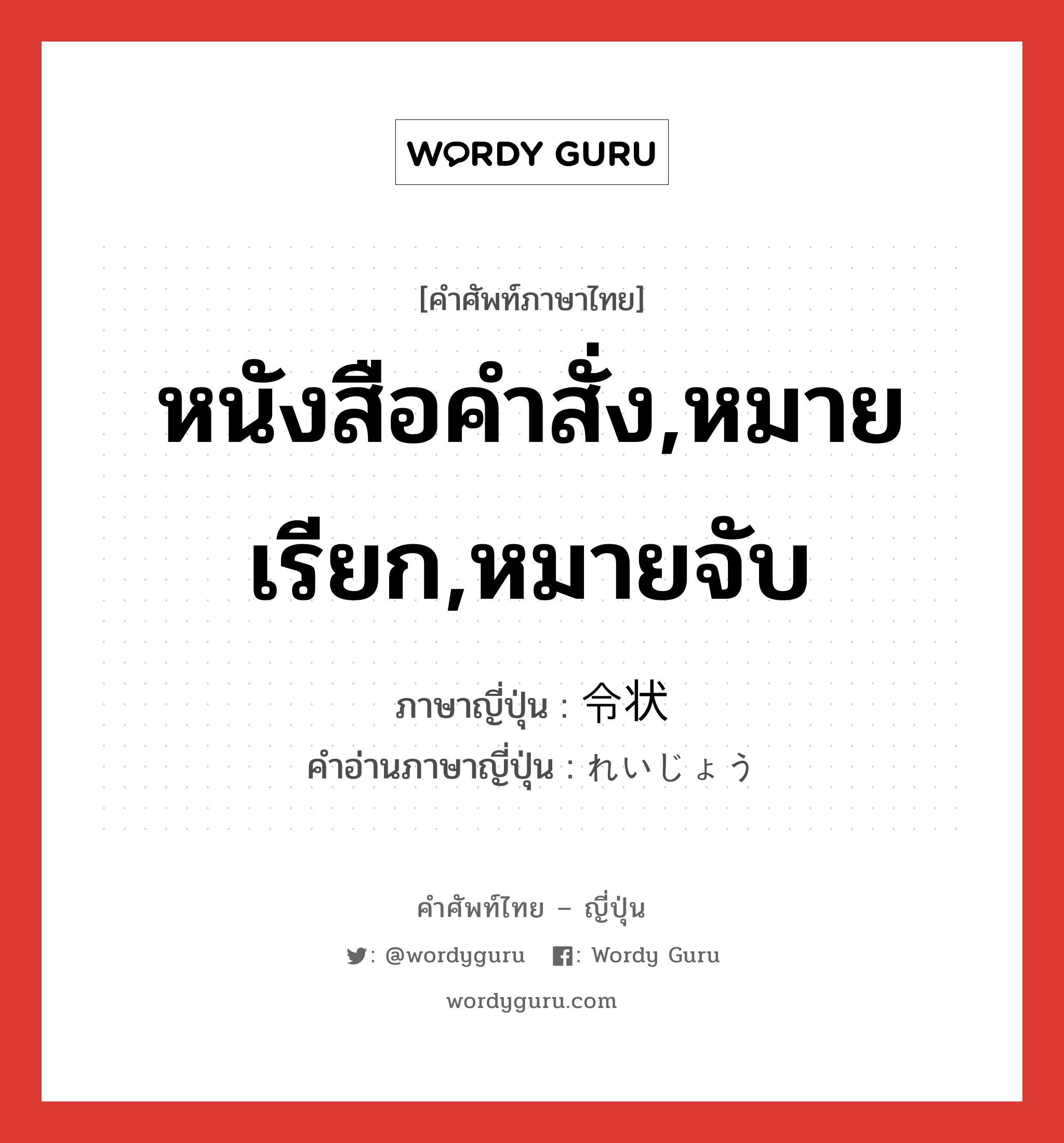 หนังสือคำสั่ง,หมายเรียก,หมายจับ ภาษาญี่ปุ่นคืออะไร, คำศัพท์ภาษาไทย - ญี่ปุ่น หนังสือคำสั่ง,หมายเรียก,หมายจับ ภาษาญี่ปุ่น 令状 คำอ่านภาษาญี่ปุ่น れいじょう หมวด n หมวด n