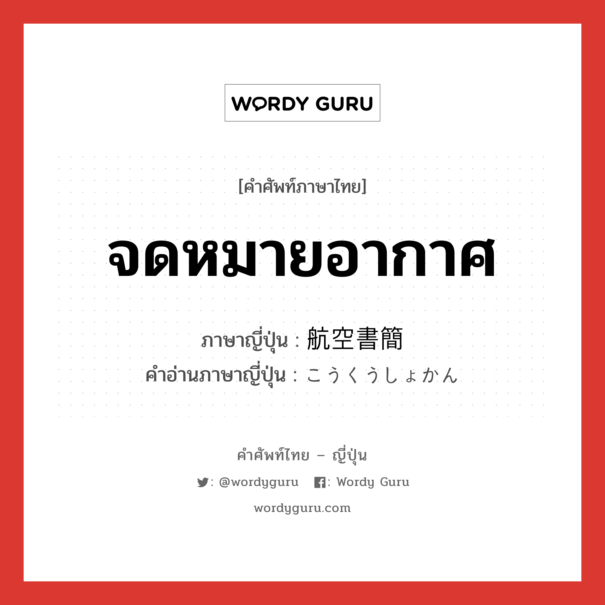 จดหมายอากาศ ภาษาญี่ปุ่นคืออะไร, คำศัพท์ภาษาไทย - ญี่ปุ่น จดหมายอากาศ ภาษาญี่ปุ่น 航空書簡 คำอ่านภาษาญี่ปุ่น こうくうしょかん หมวด n หมวด n