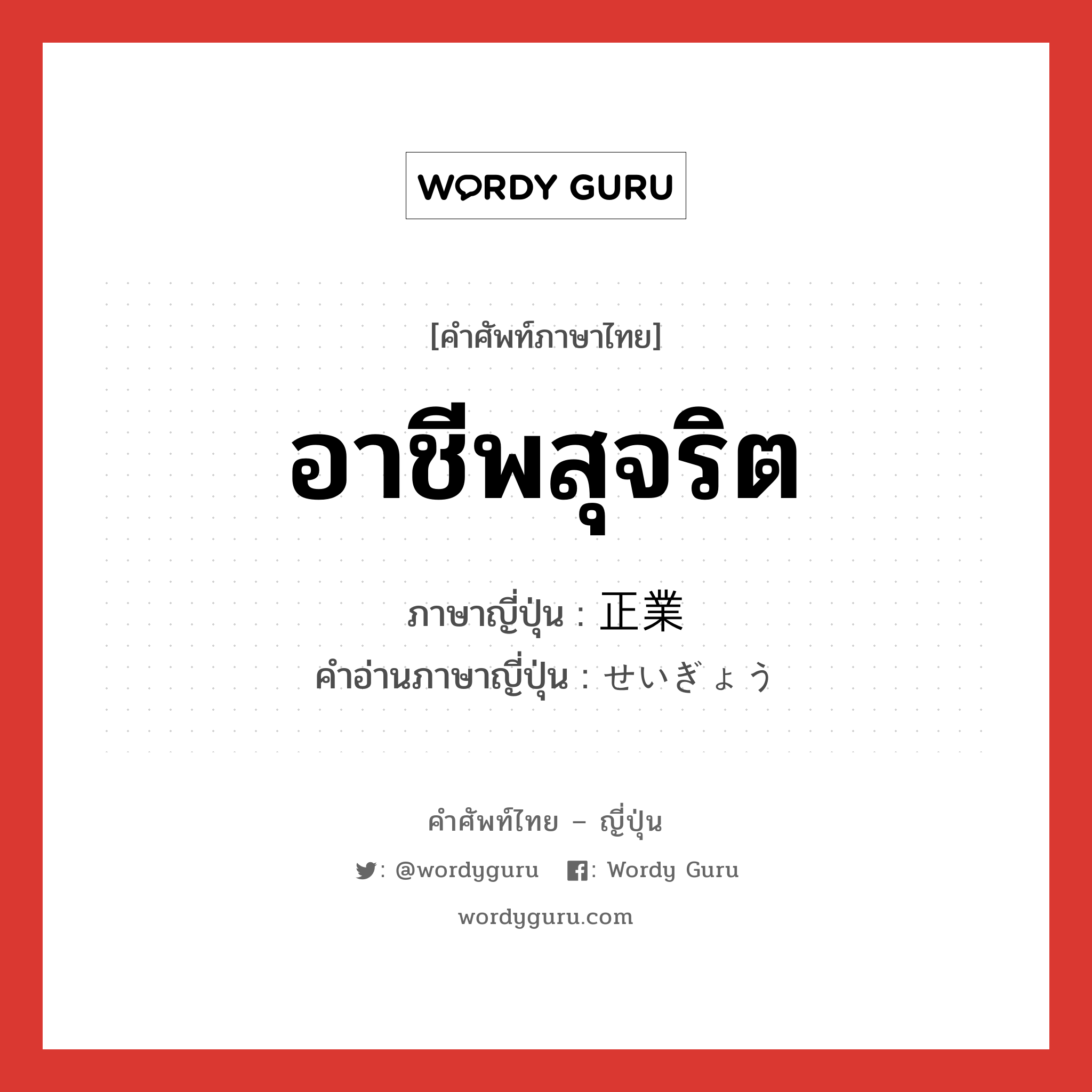 อาชีพสุจริต ภาษาญี่ปุ่นคืออะไร, คำศัพท์ภาษาไทย - ญี่ปุ่น อาชีพสุจริต ภาษาญี่ปุ่น 正業 คำอ่านภาษาญี่ปุ่น せいぎょう หมวด n หมวด n