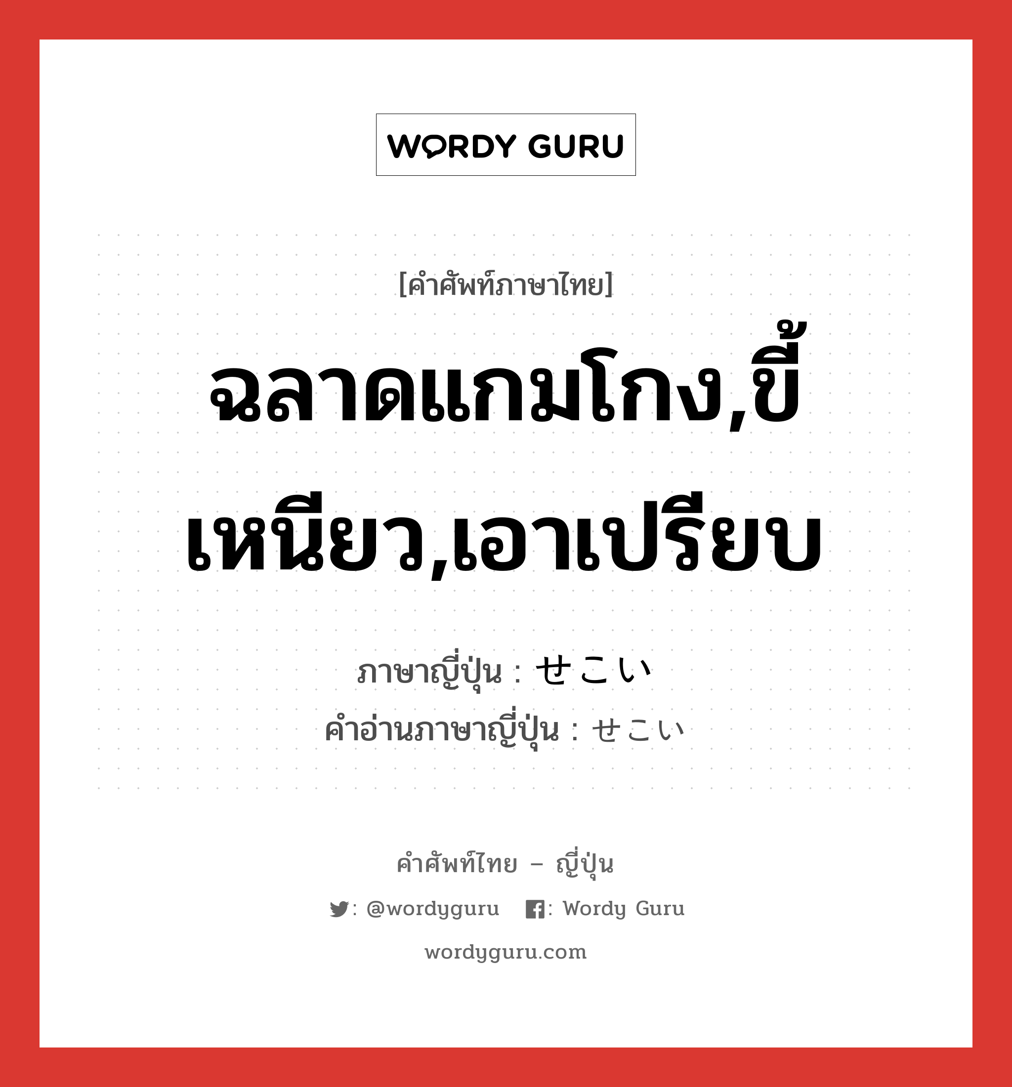 ฉลาดแกมโกง,ขี้เหนียว,เอาเปรียบ ภาษาญี่ปุ่นคืออะไร, คำศัพท์ภาษาไทย - ญี่ปุ่น ฉลาดแกมโกง,ขี้เหนียว,เอาเปรียบ ภาษาญี่ปุ่น せこい คำอ่านภาษาญี่ปุ่น せこい หมวด adj-i หมวด adj-i