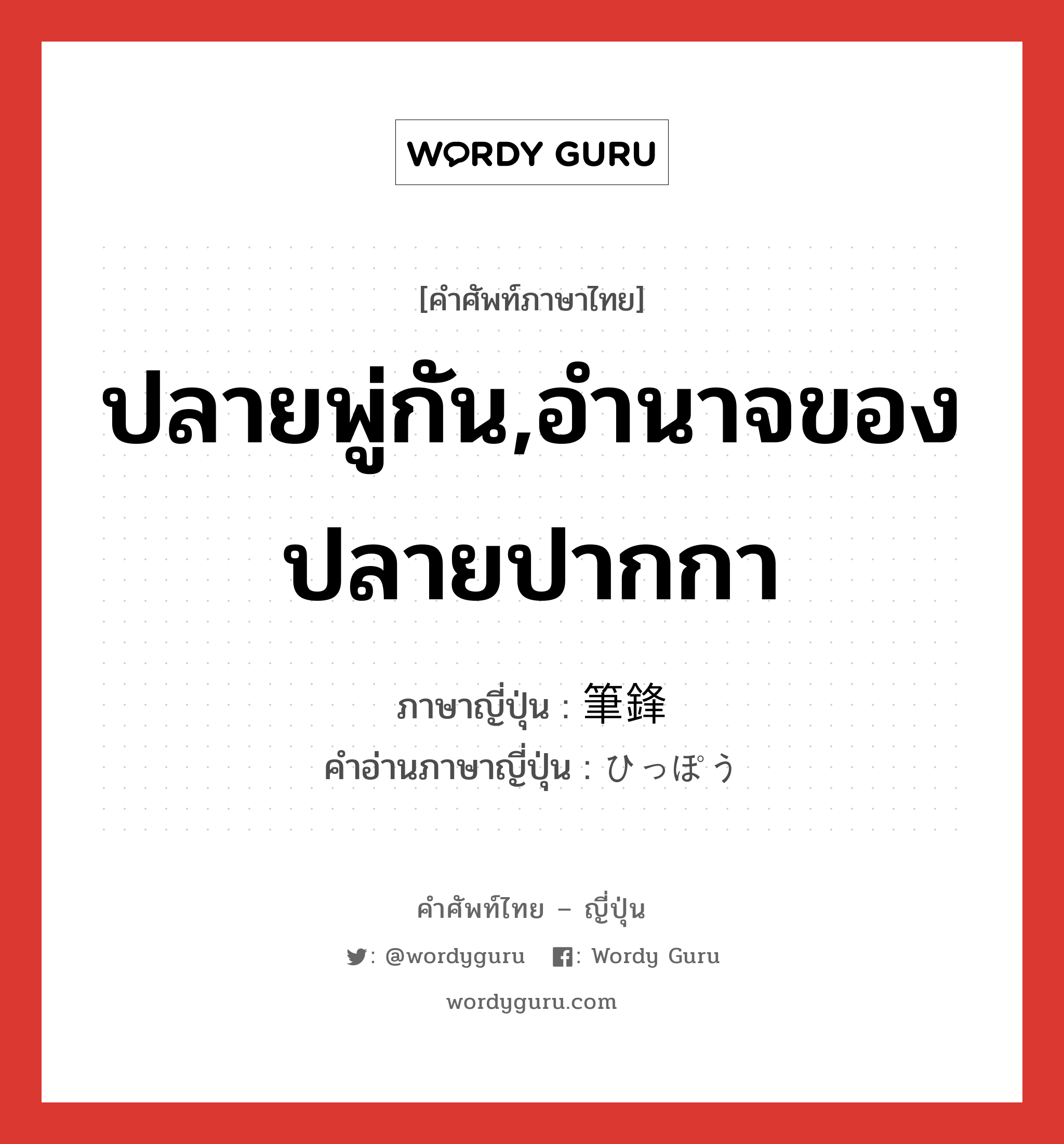 ปลายพู่กัน,อำนาจของปลายปากกา ภาษาญี่ปุ่นคืออะไร, คำศัพท์ภาษาไทย - ญี่ปุ่น ปลายพู่กัน,อำนาจของปลายปากกา ภาษาญี่ปุ่น 筆鋒 คำอ่านภาษาญี่ปุ่น ひっぽう หมวด n หมวด n