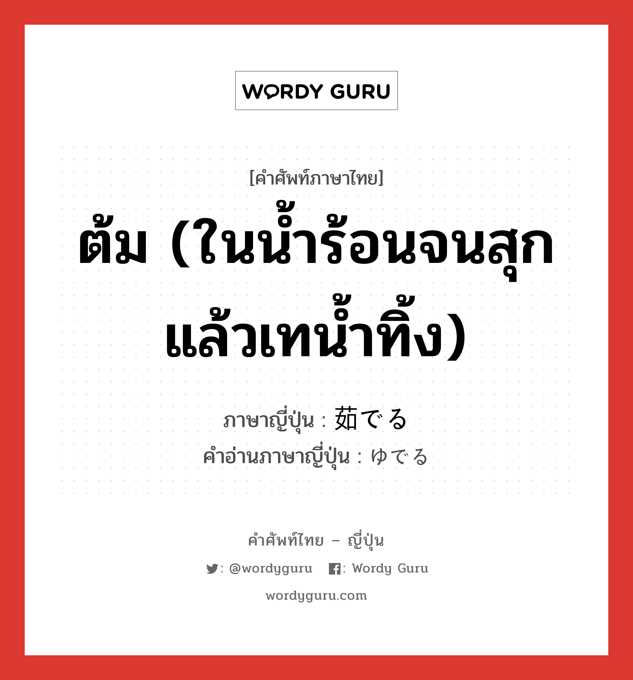 ต้ม (ในน้ำร้อนจนสุกแล้วเทน้ำทิ้ง) ภาษาญี่ปุ่นคืออะไร, คำศัพท์ภาษาไทย - ญี่ปุ่น ต้ม (ในน้ำร้อนจนสุกแล้วเทน้ำทิ้ง) ภาษาญี่ปุ่น 茹でる คำอ่านภาษาญี่ปุ่น ゆでる หมวด v1 หมวด v1