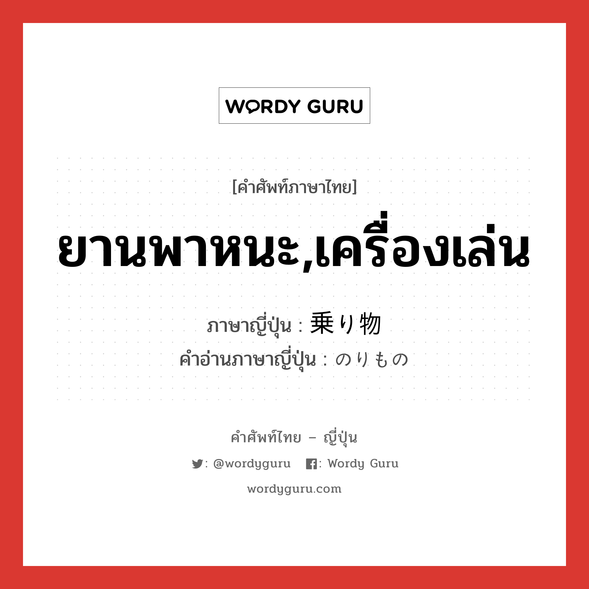 ยานพาหนะ,เครื่องเล่น ภาษาญี่ปุ่นคืออะไร, คำศัพท์ภาษาไทย - ญี่ปุ่น ยานพาหนะ,เครื่องเล่น ภาษาญี่ปุ่น 乗り物 คำอ่านภาษาญี่ปุ่น のりもの หมวด n หมวด n