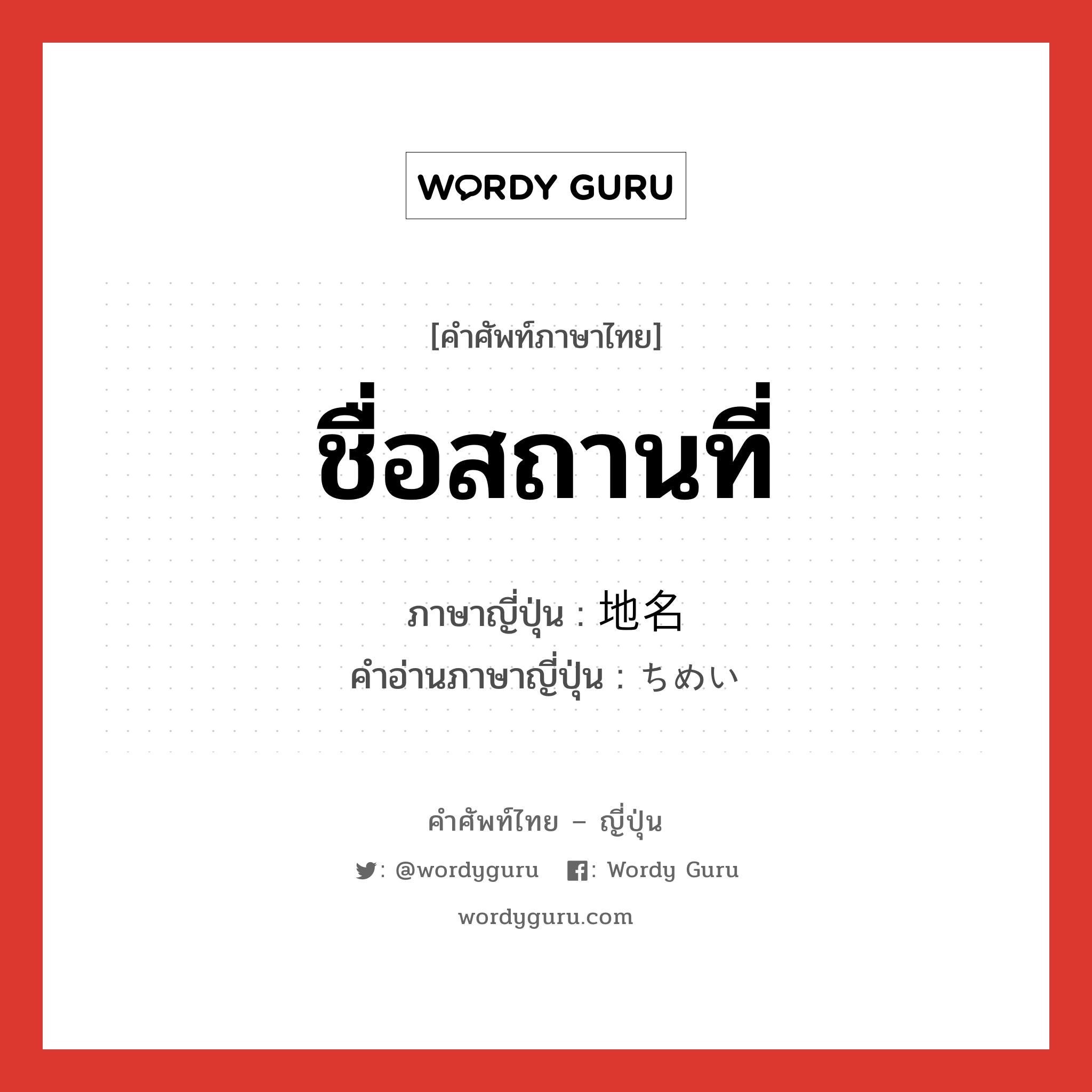 ชื่อสถานที่ ภาษาญี่ปุ่นคืออะไร, คำศัพท์ภาษาไทย - ญี่ปุ่น ชื่อสถานที่ ภาษาญี่ปุ่น 地名 คำอ่านภาษาญี่ปุ่น ちめい หมวด n หมวด n