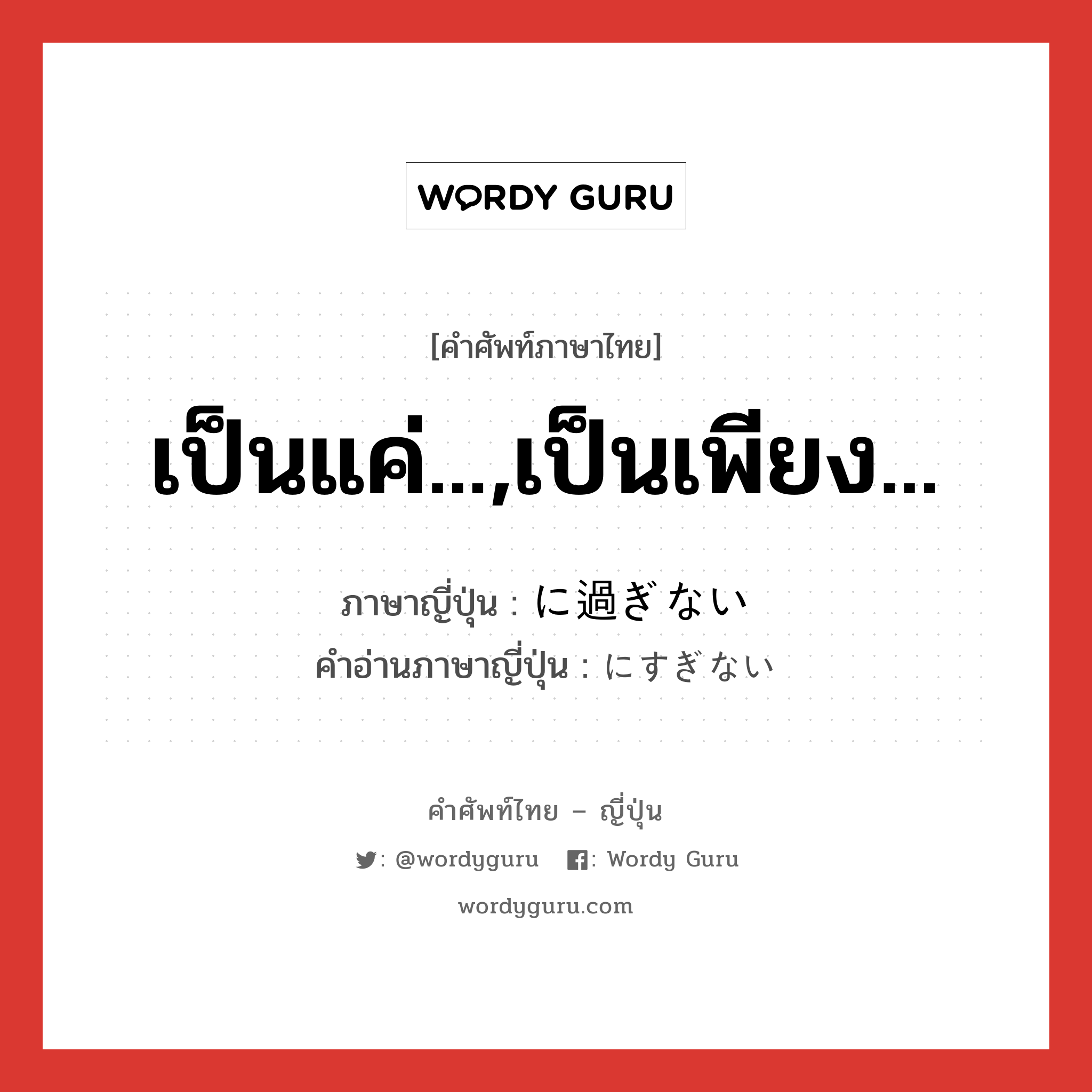 เป็นแค่...,เป็นเพียง... ภาษาญี่ปุ่นคืออะไร, คำศัพท์ภาษาไทย - ญี่ปุ่น เป็นแค่...,เป็นเพียง... ภาษาญี่ปุ่น に過ぎない คำอ่านภาษาญี่ปุ่น にすぎない หมวด exp หมวด exp