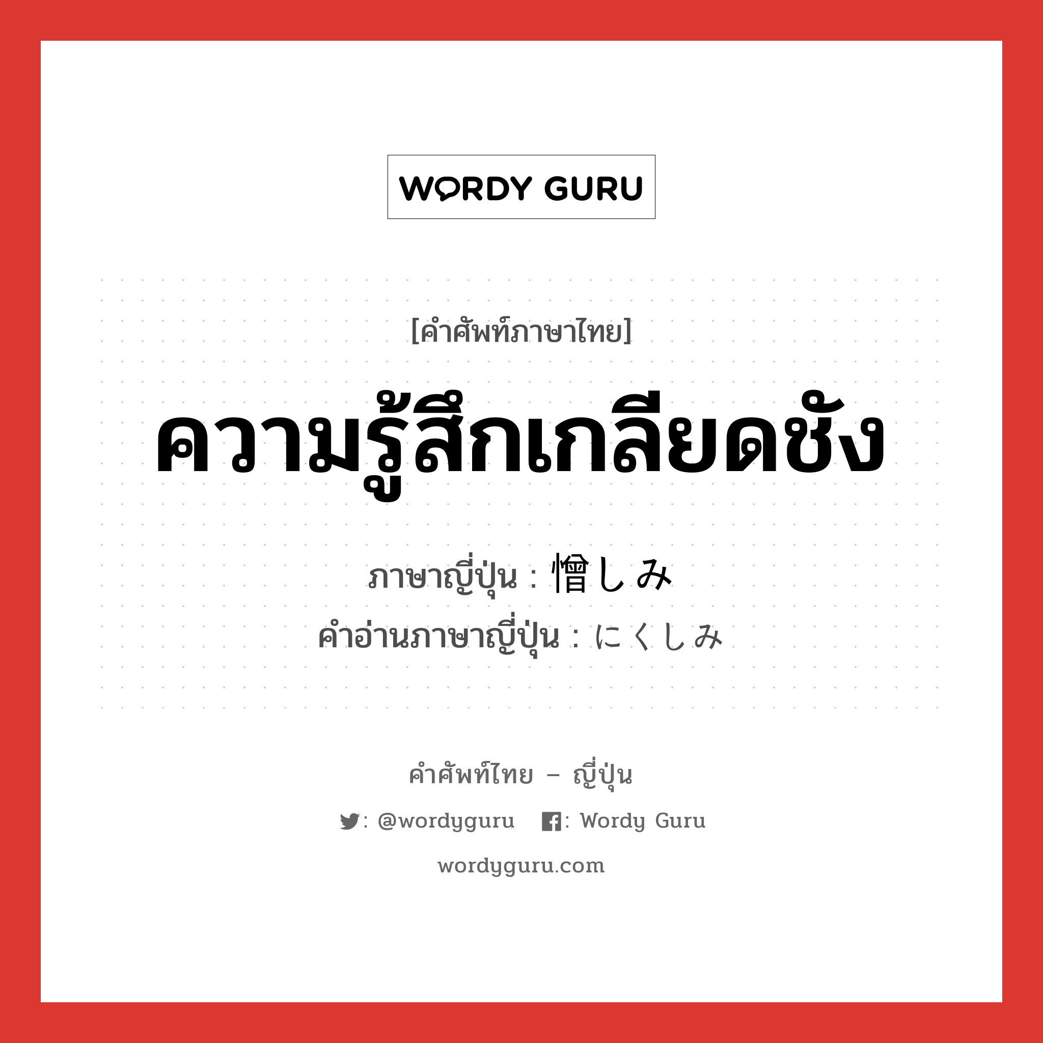 ความรู้สึกเกลียดชัง ภาษาญี่ปุ่นคืออะไร, คำศัพท์ภาษาไทย - ญี่ปุ่น ความรู้สึกเกลียดชัง ภาษาญี่ปุ่น 憎しみ คำอ่านภาษาญี่ปุ่น にくしみ หมวด n หมวด n