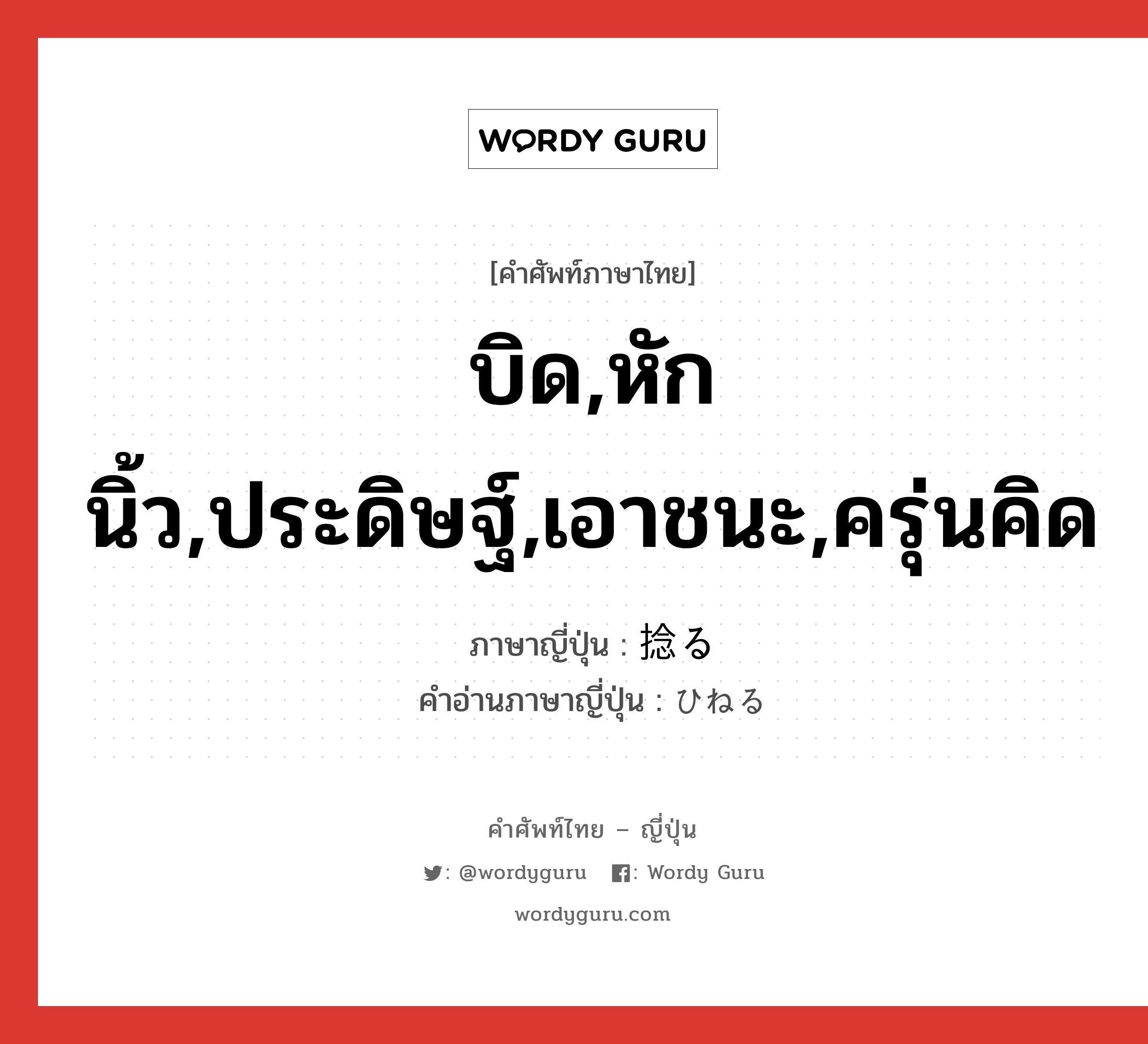 บิด,หักนิ้ว,ประดิษฐ์,เอาชนะ,ครุ่นคิด ภาษาญี่ปุ่นคืออะไร, คำศัพท์ภาษาไทย - ญี่ปุ่น บิด,หักนิ้ว,ประดิษฐ์,เอาชนะ,ครุ่นคิด ภาษาญี่ปุ่น 捻る คำอ่านภาษาญี่ปุ่น ひねる หมวด v5r หมวด v5r