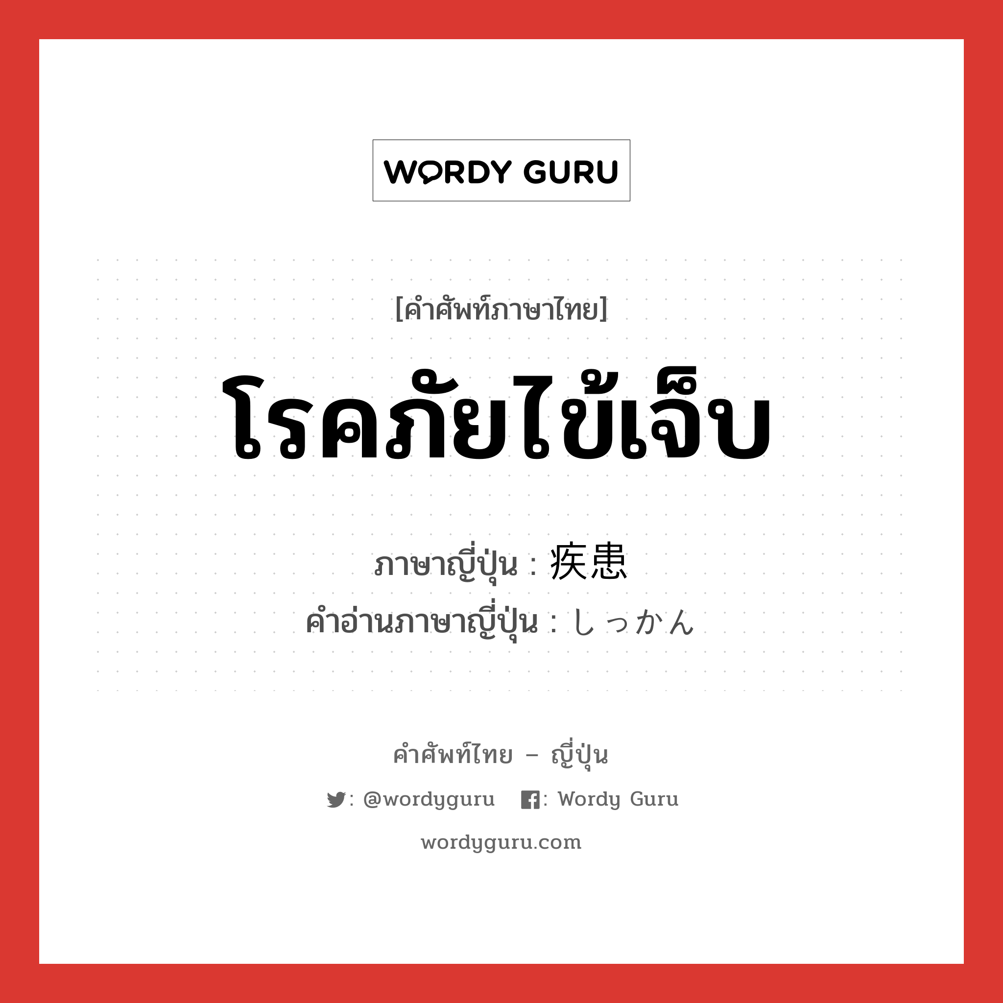 โรคภัยไข้เจ็บ ภาษาญี่ปุ่นคืออะไร, คำศัพท์ภาษาไทย - ญี่ปุ่น โรคภัยไข้เจ็บ ภาษาญี่ปุ่น 疾患 คำอ่านภาษาญี่ปุ่น しっかん หมวด n หมวด n