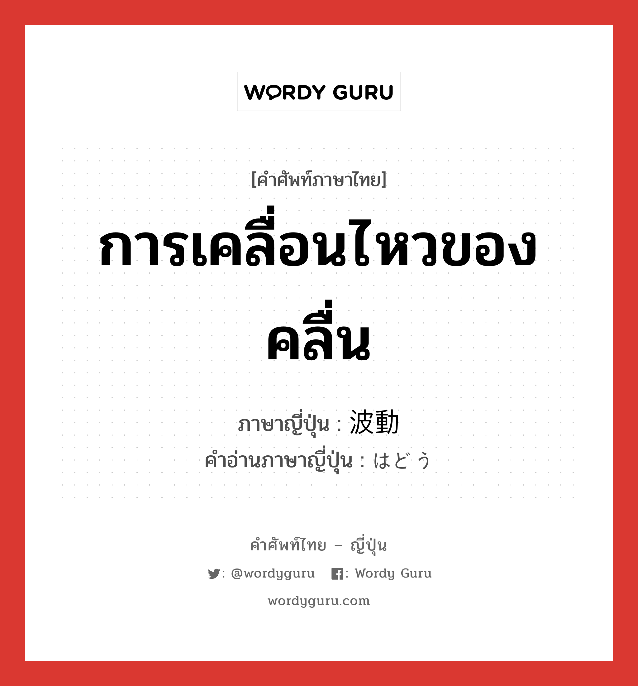 การเคลื่อนไหวของคลื่น ภาษาญี่ปุ่นคืออะไร, คำศัพท์ภาษาไทย - ญี่ปุ่น การเคลื่อนไหวของคลื่น ภาษาญี่ปุ่น 波動 คำอ่านภาษาญี่ปุ่น はどう หมวด n หมวด n