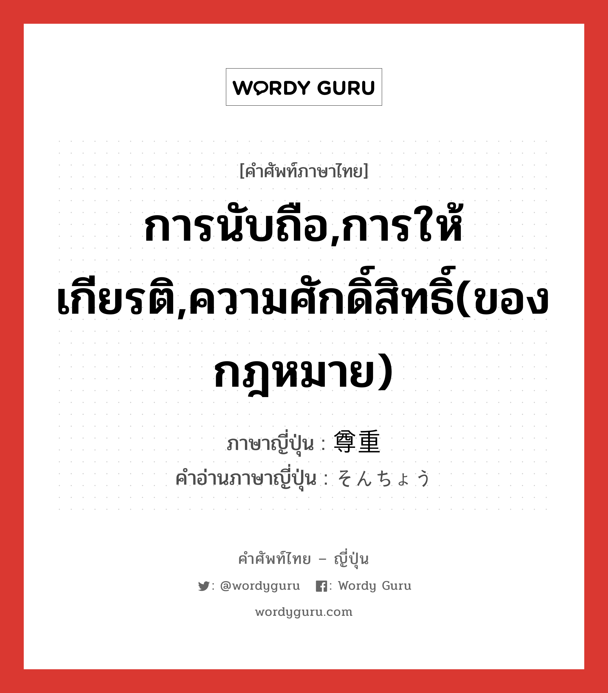 การนับถือ,การให้เกียรติ,ความศักดิ์สิทธิ์(ของกฎหมาย) ภาษาญี่ปุ่นคืออะไร, คำศัพท์ภาษาไทย - ญี่ปุ่น การนับถือ,การให้เกียรติ,ความศักดิ์สิทธิ์(ของกฎหมาย) ภาษาญี่ปุ่น 尊重 คำอ่านภาษาญี่ปุ่น そんちょう หมวด n หมวด n