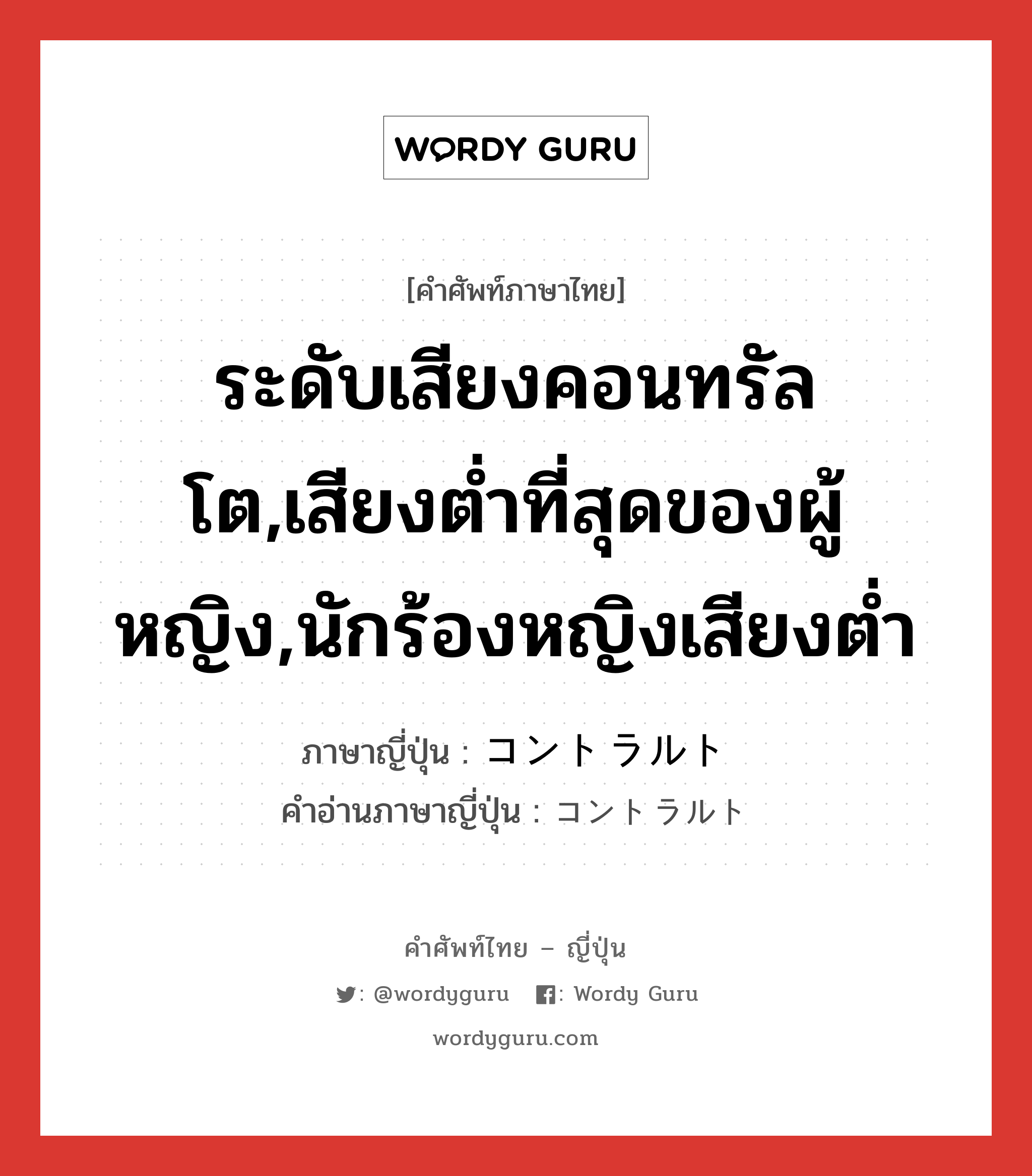 ระดับเสียงคอนทรัลโต,เสียงต่ำที่สุดของผู้หญิง,นักร้องหญิงเสียงต่ำ ภาษาญี่ปุ่นคืออะไร, คำศัพท์ภาษาไทย - ญี่ปุ่น ระดับเสียงคอนทรัลโต,เสียงต่ำที่สุดของผู้หญิง,นักร้องหญิงเสียงต่ำ ภาษาญี่ปุ่น コントラルト คำอ่านภาษาญี่ปุ่น コントラルト หมวด n หมวด n