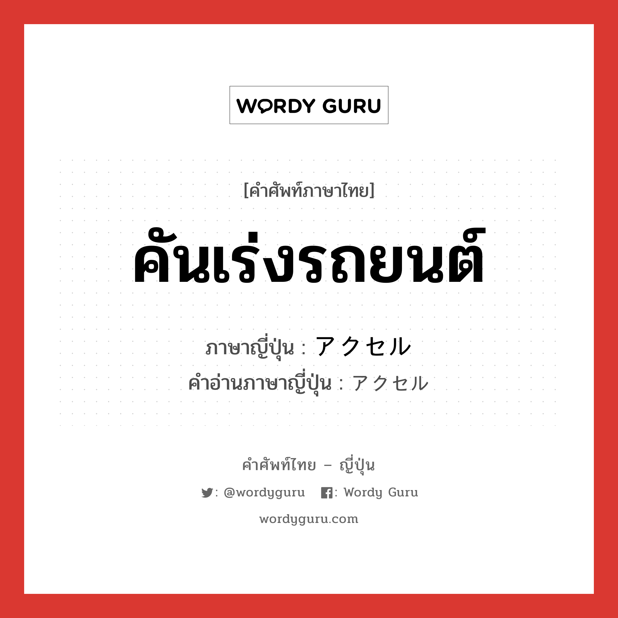 คันเร่งรถยนต์ ภาษาญี่ปุ่นคืออะไร, คำศัพท์ภาษาไทย - ญี่ปุ่น คันเร่งรถยนต์ ภาษาญี่ปุ่น アクセル คำอ่านภาษาญี่ปุ่น アクセル หมวด n หมวด n