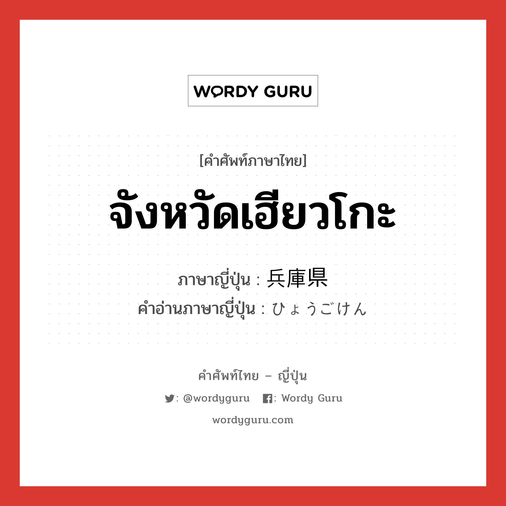 จังหวัดเฮียวโกะ ภาษาญี่ปุ่นคืออะไร, คำศัพท์ภาษาไทย - ญี่ปุ่น จังหวัดเฮียวโกะ ภาษาญี่ปุ่น 兵庫県 คำอ่านภาษาญี่ปุ่น ひょうごけん หมวด n หมวด n